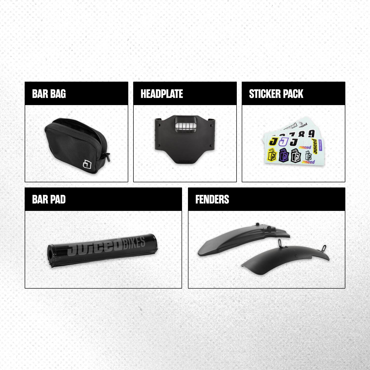 BAR BAG  
HEADPLATE  
STICKER PACK  
789 J J J JUICED JUICED - E E Juiced  
BAR PAD  
FENDERS  
Juiced BIKES