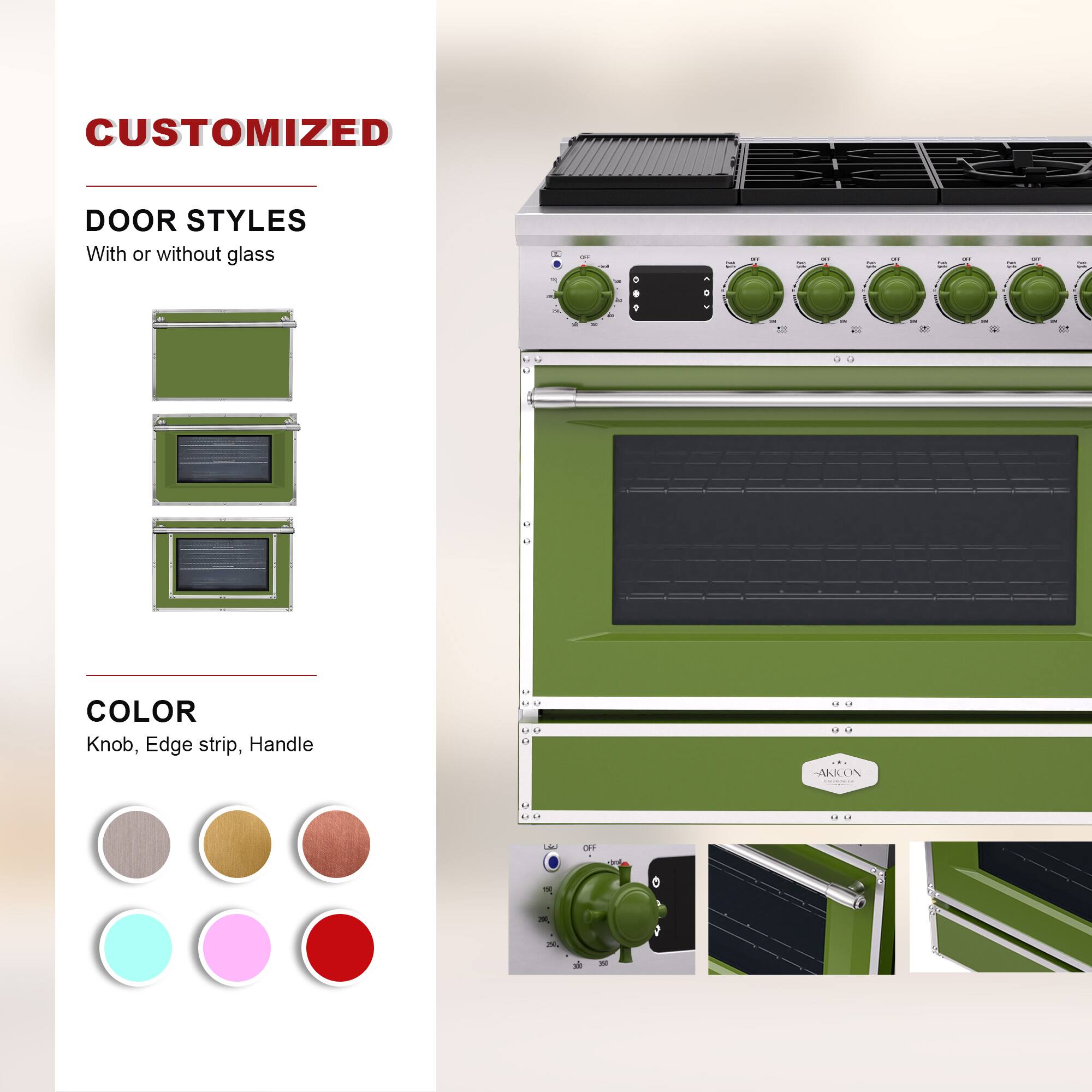 CUSTOMIZED  
DOOR STYLES  
With or without glass  

COLOR  
Knob, Edge strip, Handle  

ARICON