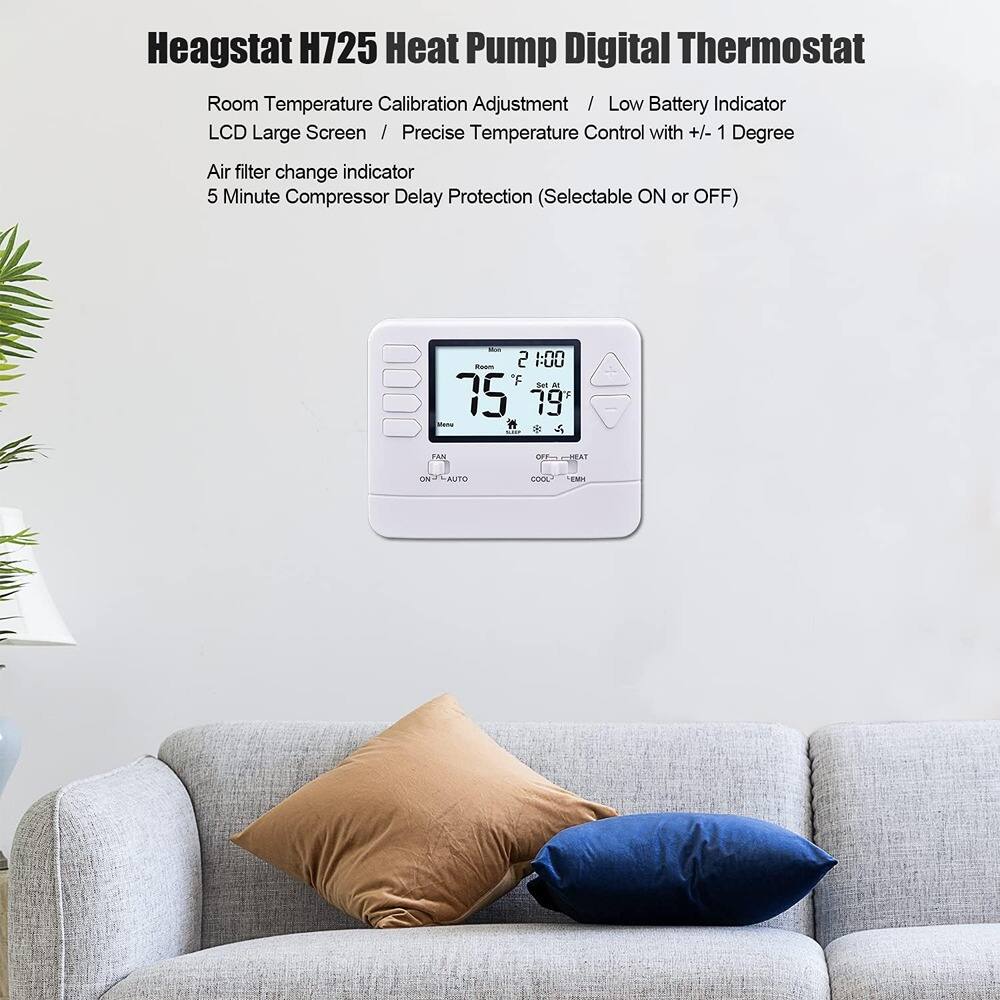 Heagstat H725 Heat Pump Digital Thermostat

- Room Temperature Calibration Adjustment (Selectable ON or OFF)
- LCD Large Screen
- Precise Temperature Control with +/- 1 Degree
- Low Battery Indicator
- Air filter change indicator
- 5 Minute Compressor Delay Protection (Selectable ON or OFF)