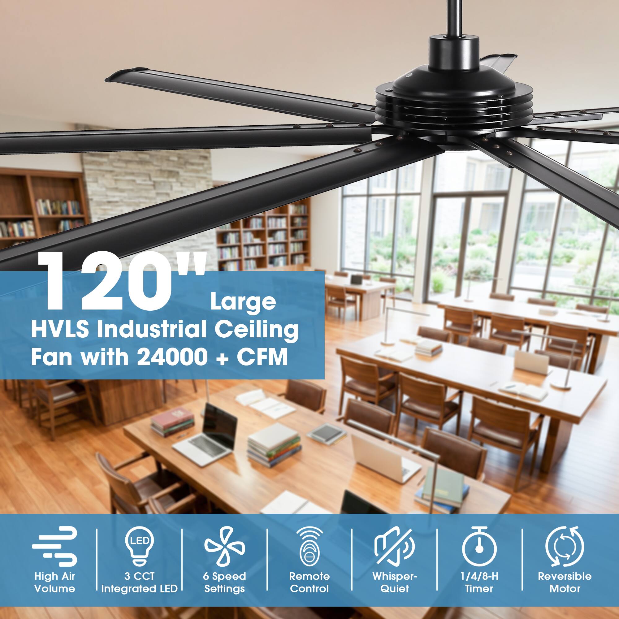120" Large HVLS Industrial Ceiling Fan with 24000+ CFM  
LED High Air Volume  
3 CCT Integrated LED  
6 Speed Settings  
Remote Control  
Whisper-Quiet  
1/4/8-H Timer  
Reversible Motor