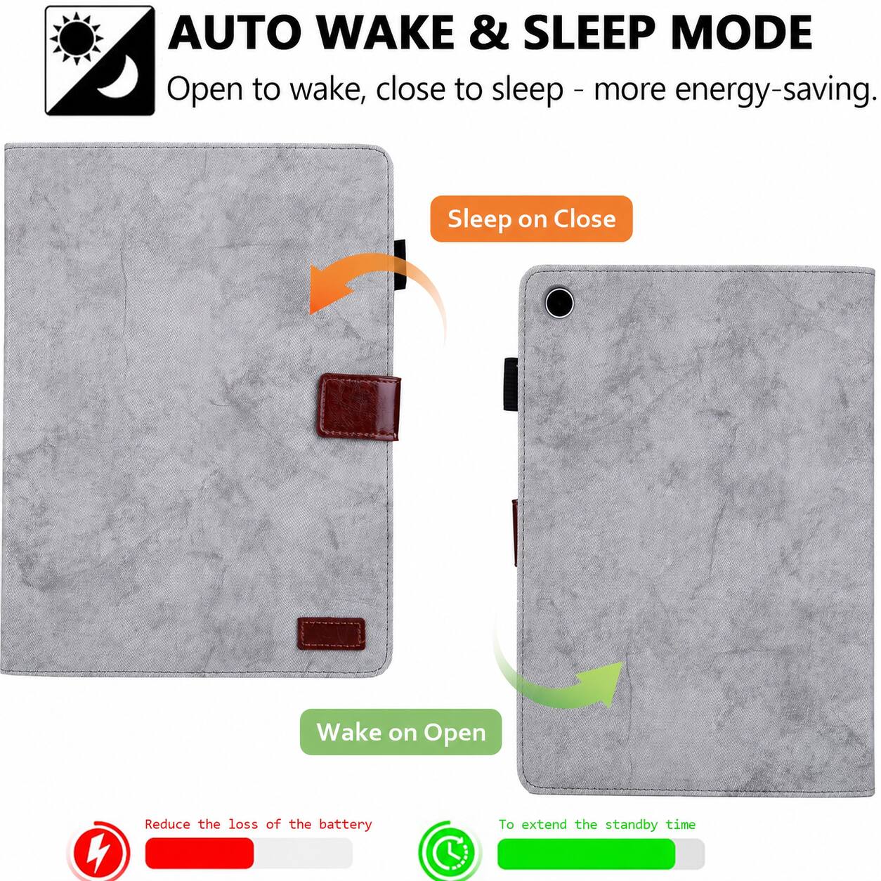 AUTO WAKE & SLEEP MODE  
Open to wake, close to sleep - more energy-saving.  
Sleep on Close  
Wake on Open  

Reduce the loss of the battery  
To extend the standby time