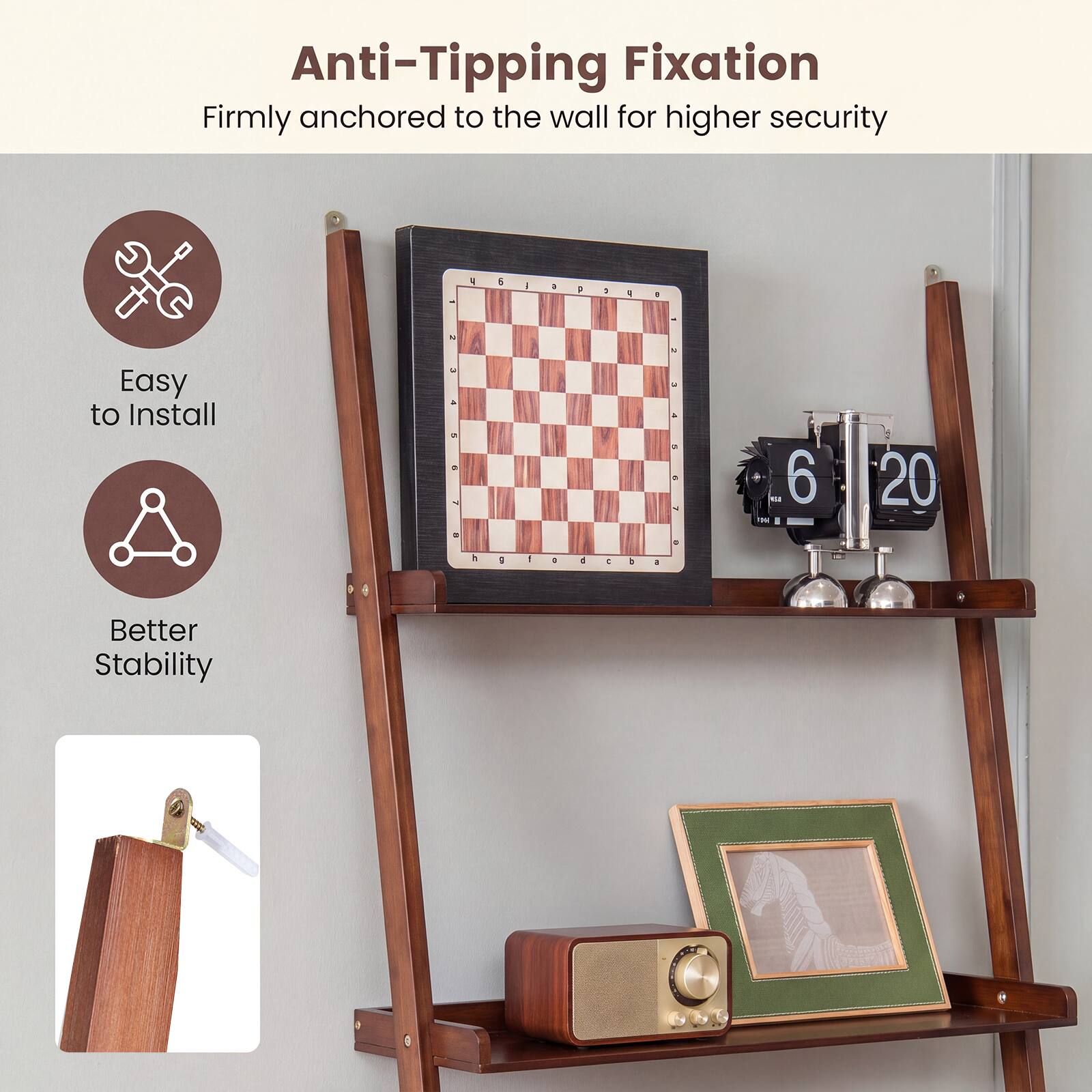 Anti-Tipping Fixation  
Firmly anchored to the wall for higher security

Easy to Install

Better Stability