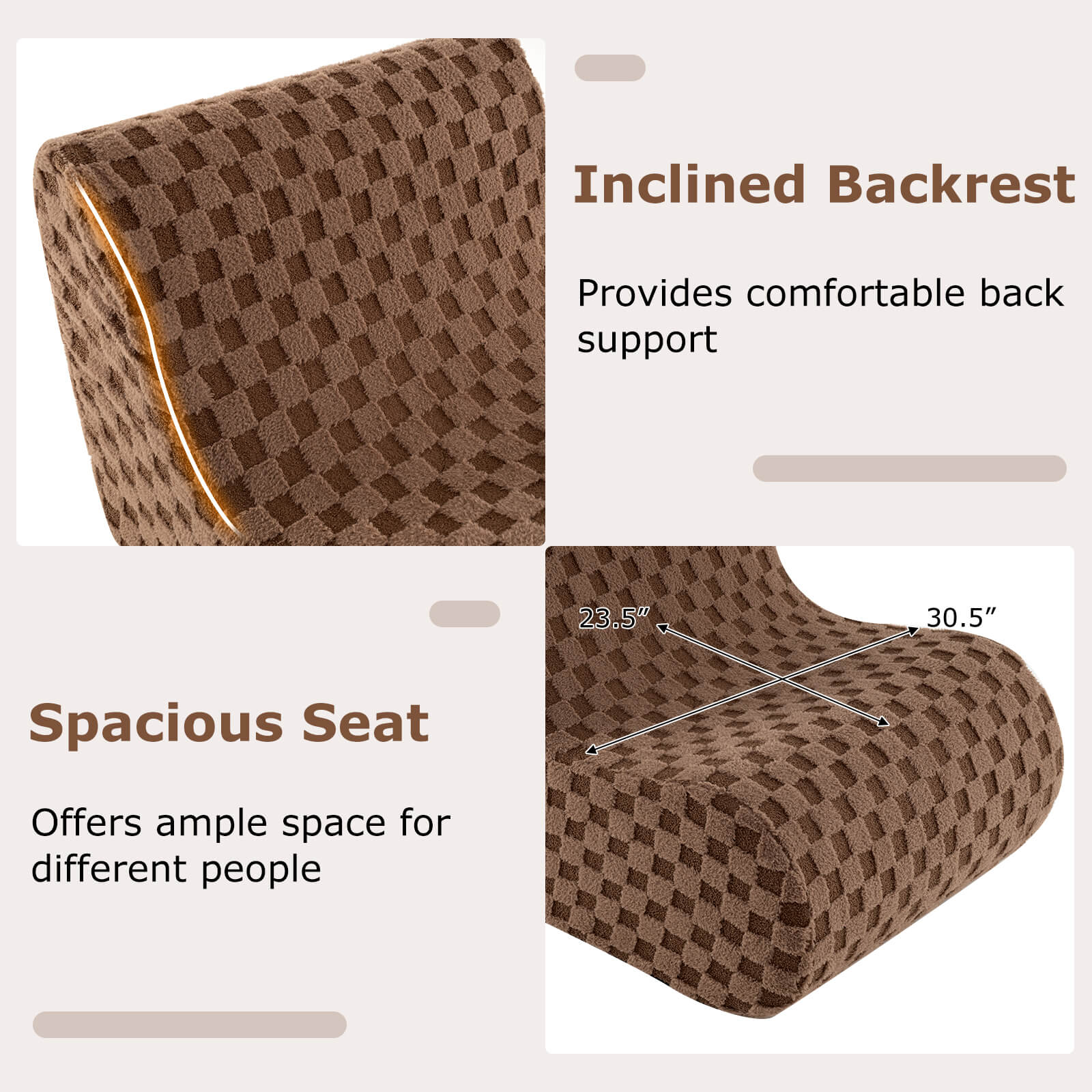 Inclined Backrest  
Provides comfortable back support

Spacious Seat  
Offers ample space for different people

23.5" x 30.5"