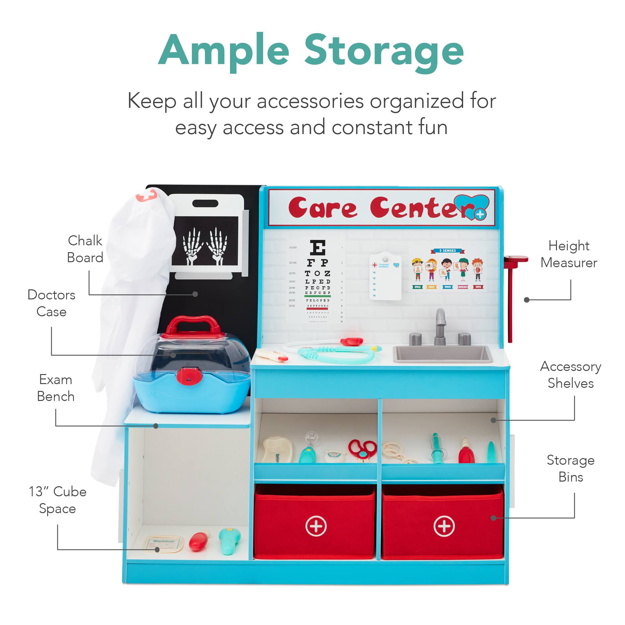 Ample Storage  
Keep all your accessories organized for easy access and constant fun  

- Chalk Board  
- Doctors Case  
- Exam Bench  
- 13" Cube Space  
- Height Measurer  
- Accessory Shelves  
- Storage Bins  

Care Center