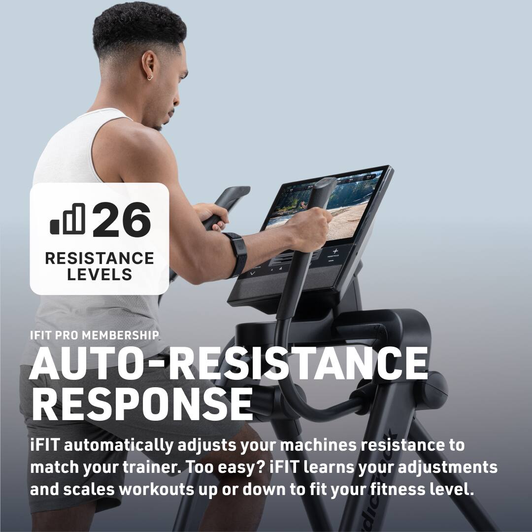 26 RESISTANCE LEVELS

IFIT PRO MEMBERSHIP

AUTO-RESISTANCE RESPONSE

iFIT automatically adjusts your machines resistance to match your trainer. Too easy? iFIT learns your adjustments and scales workouts up or down to fit your fitness level.