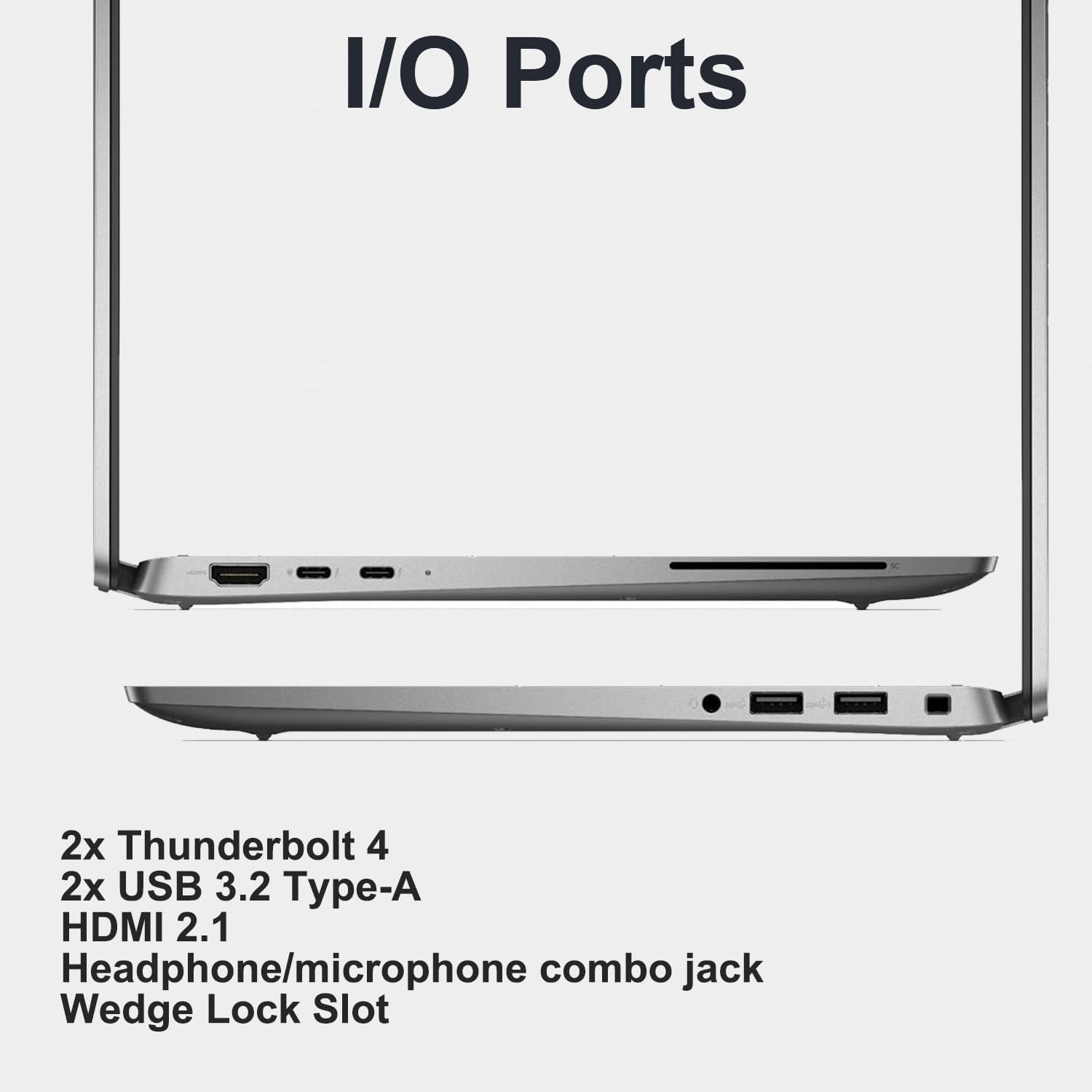 I/O Ports

2x Thunderbolt 4  
2x USB 3.2 Type-A  
HDMI 2.1  
Headphone/microphone combo jack  
Wedge Lock Slot