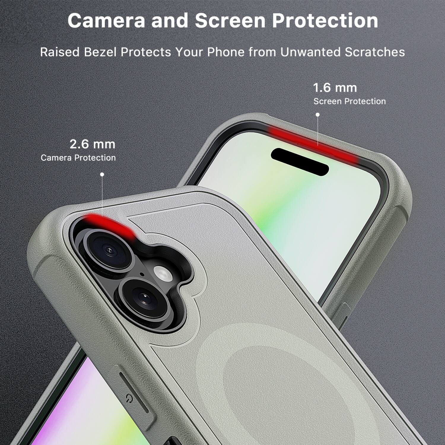 Camera and Screen Protection  
Raised Bezel Protects Your Phone from Unwanted Scratches  

1.6 mm  
Screen Protection  

2.6 mm  
Camera Protection