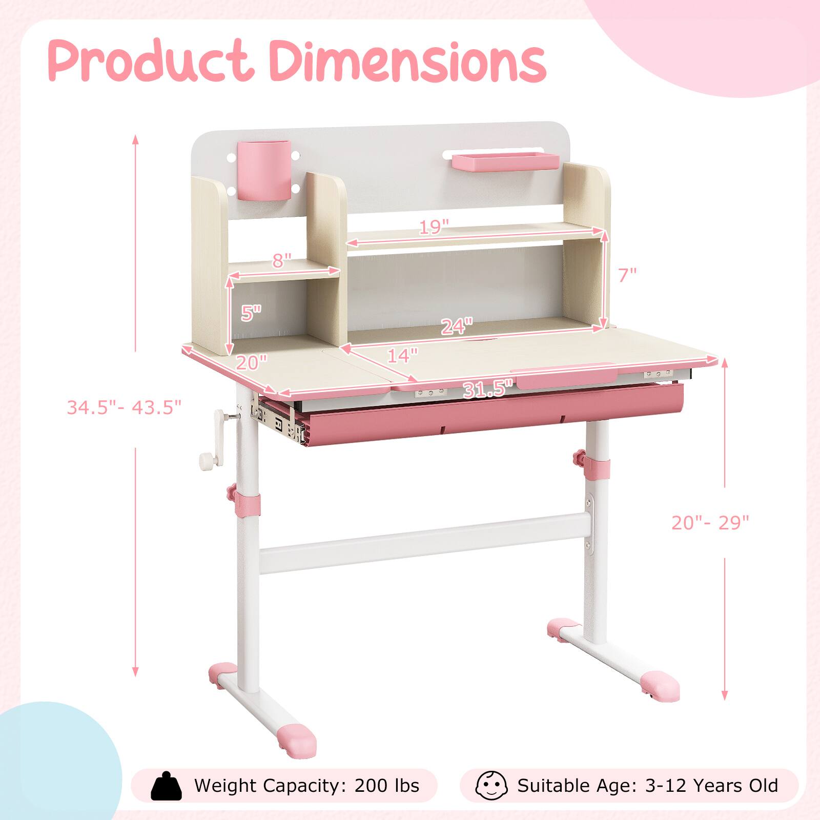 Product Dimensions

- 19"
- 8"
- 7"
- 34.5" - 43.5"
- 5"
- 20"
- 14"
- 24"
- 31.5"
- 20" - 29"

Weight Capacity: 200 lbs

Suitable Age: 3-12 Years Old