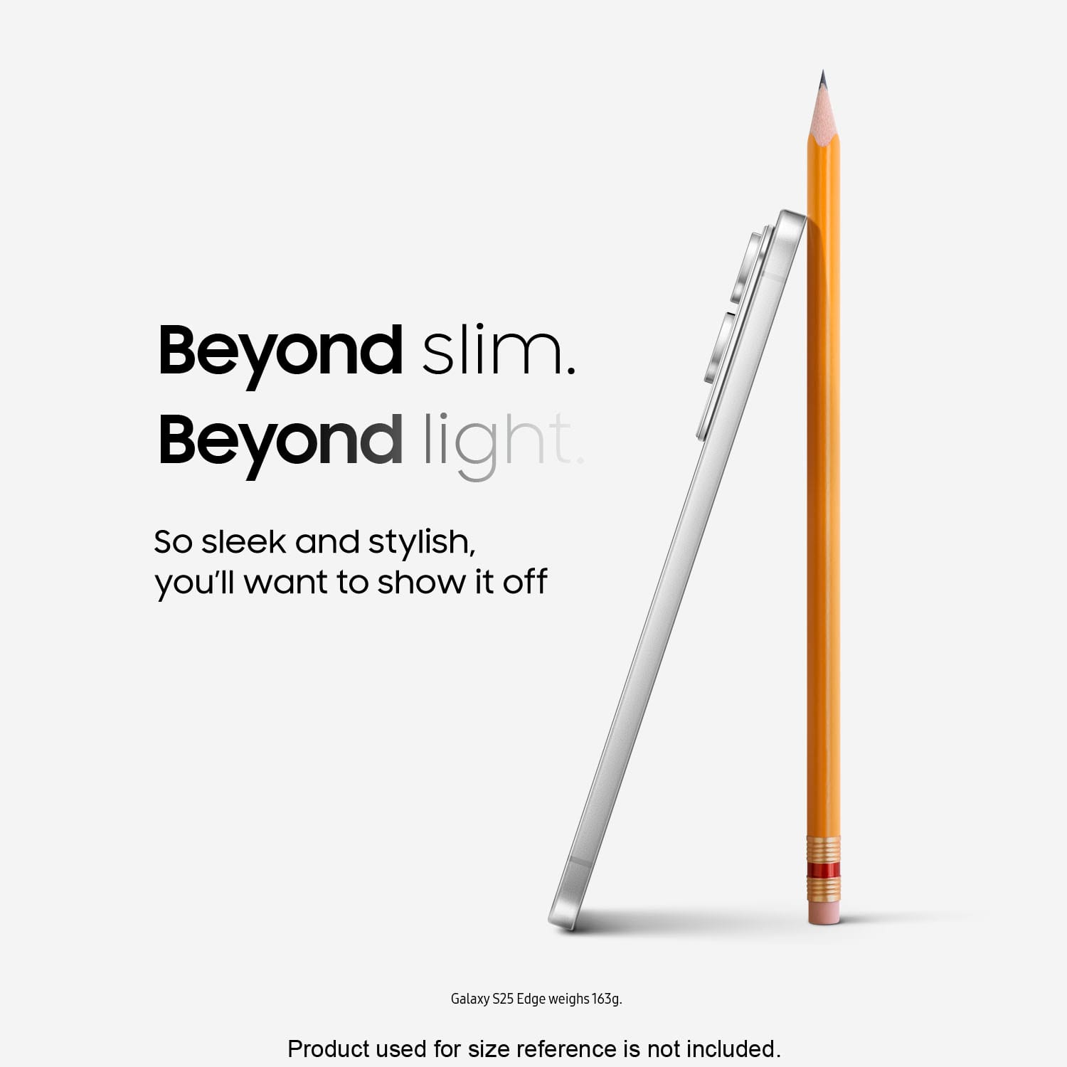 Beyond slim. Beyond light. So sleek and stylish, you'll want to show it off. Galaxy S25 Edge weighs 163g. Product used for size reference is not included.