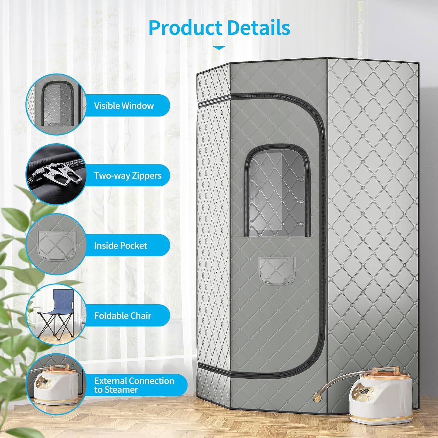 Product Details

- Visible Window
- Two-way Zippers
- Inside Pocket
- Foldable Chair
- External Connection to Steamer