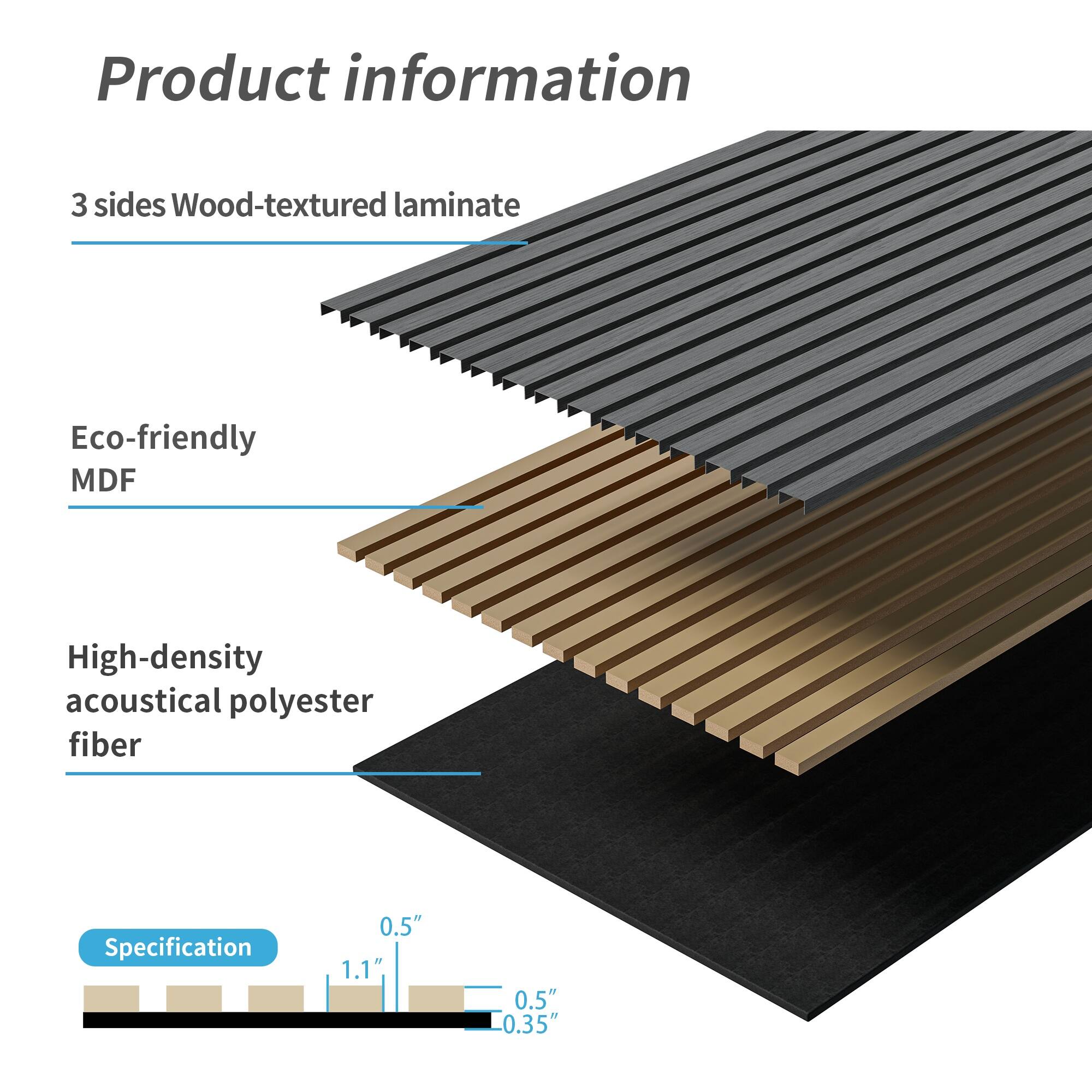 Product information

3 sides Wood-textured laminate

Eco-friendly MDF

High-density acoustical polyester fiber

Specification

0.5" 1.1" 0.5" 0.35"