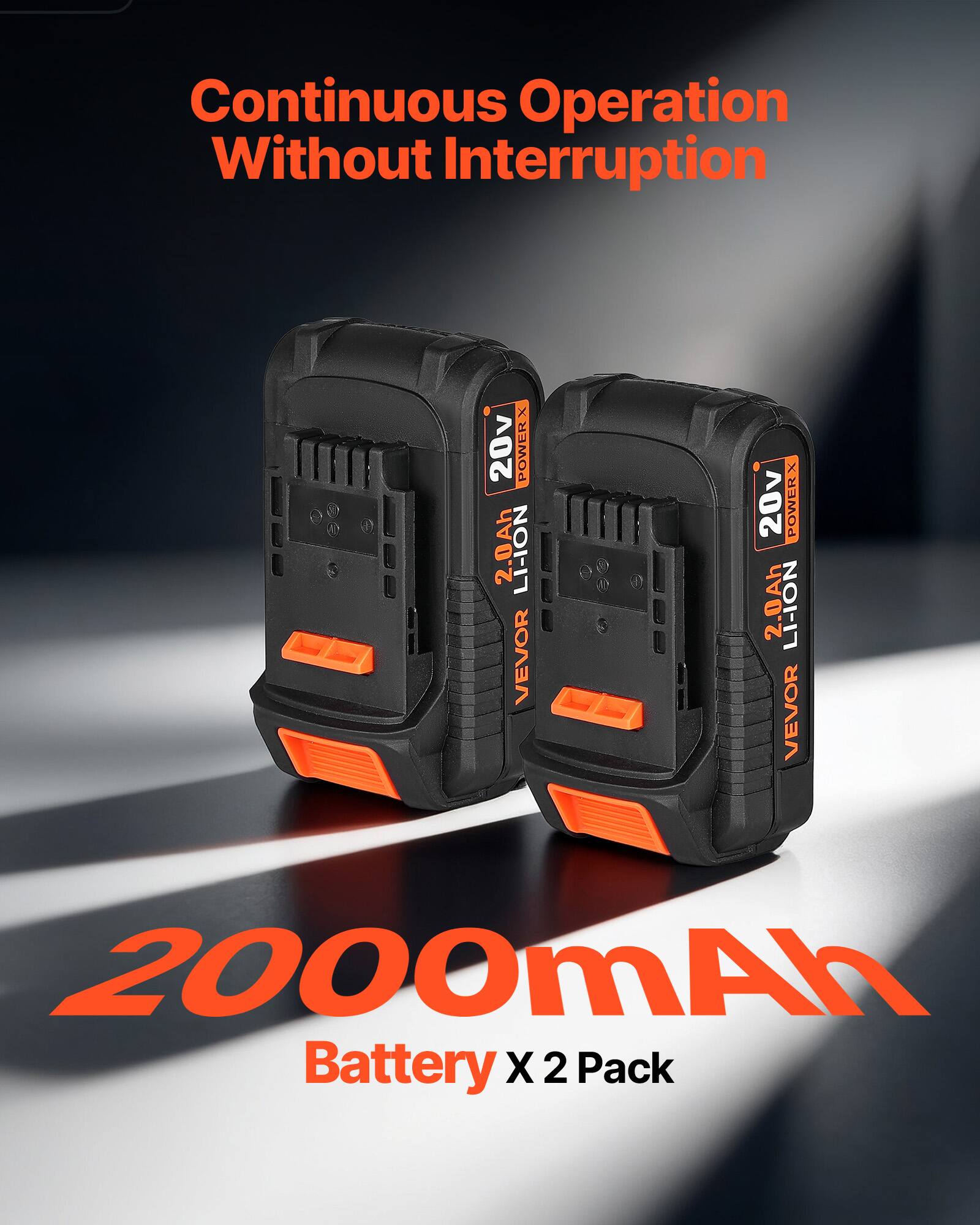 Continuous Operation Without Interruption  
20v POWERX 2.0Ah LI-ION VEVOR  
2000mAh Battery X 2 Pack
