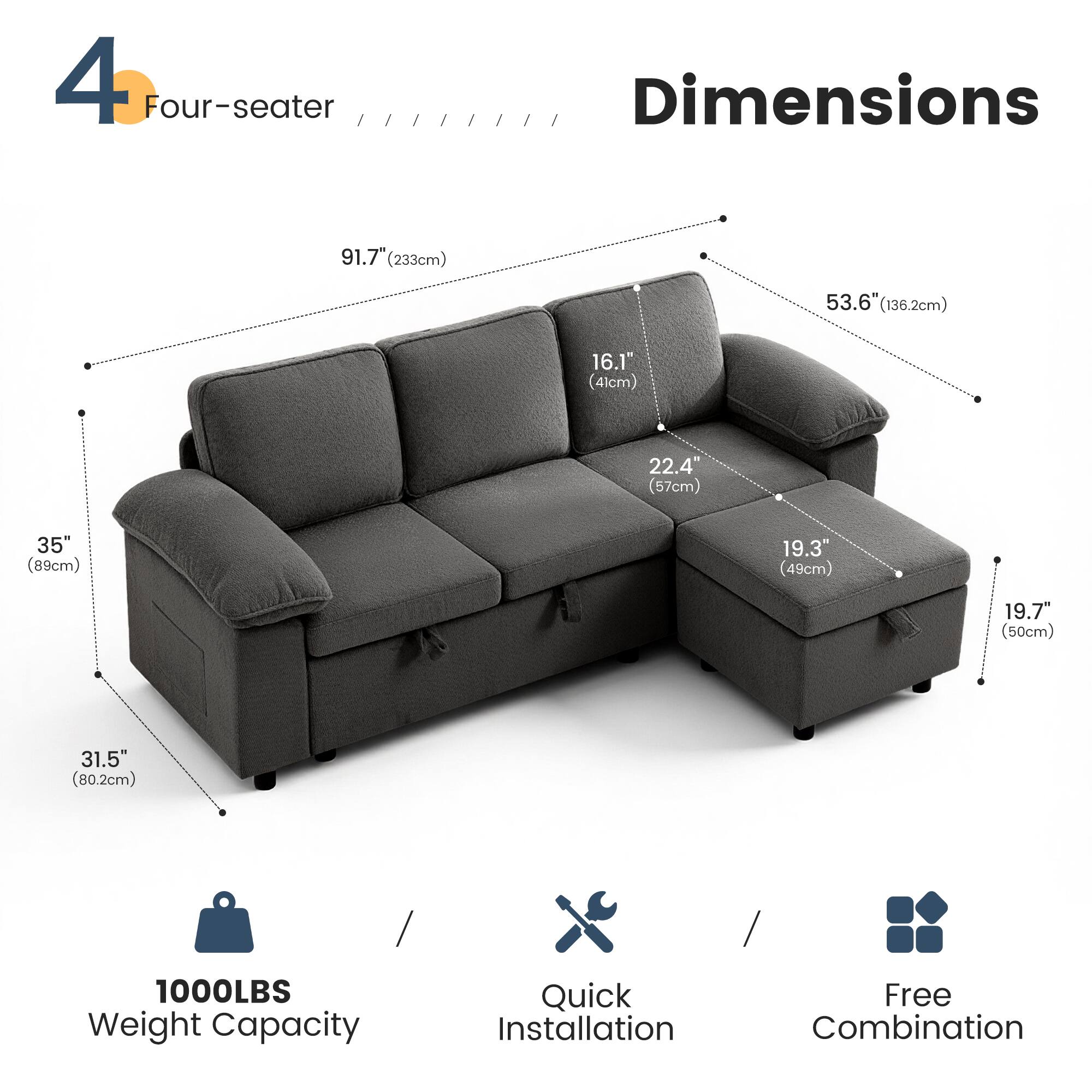 4 Four-seater

Dimensions
91.7" (233cm) 
53.6" (136.2cm) 
16.1" (41cm) 
22.4" (57cm) 
35" (89cm) 
19.3" (49cm) 
19.7" (50cm) 
31.5" (80.2cm) 

1000LBS Weight Capacity

Quick Installation

Free Combination