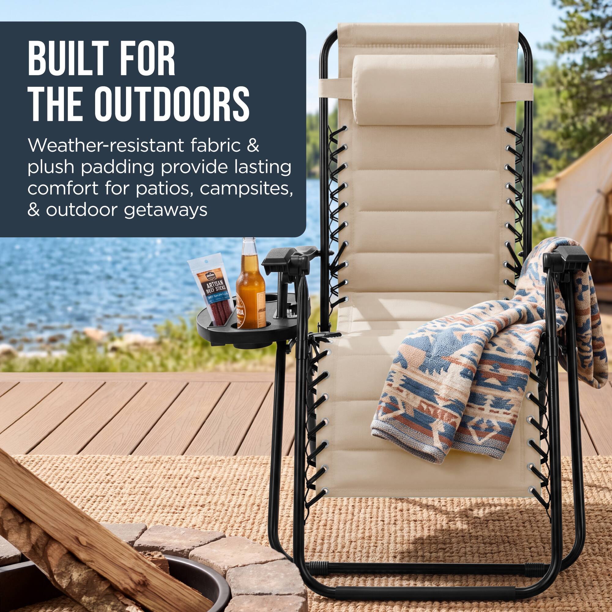 BUILT FOR THE OUTDOORS  
Weather-resistant fabric & plush padding provide lasting comfort for patios, campsites, & outdoor getaways