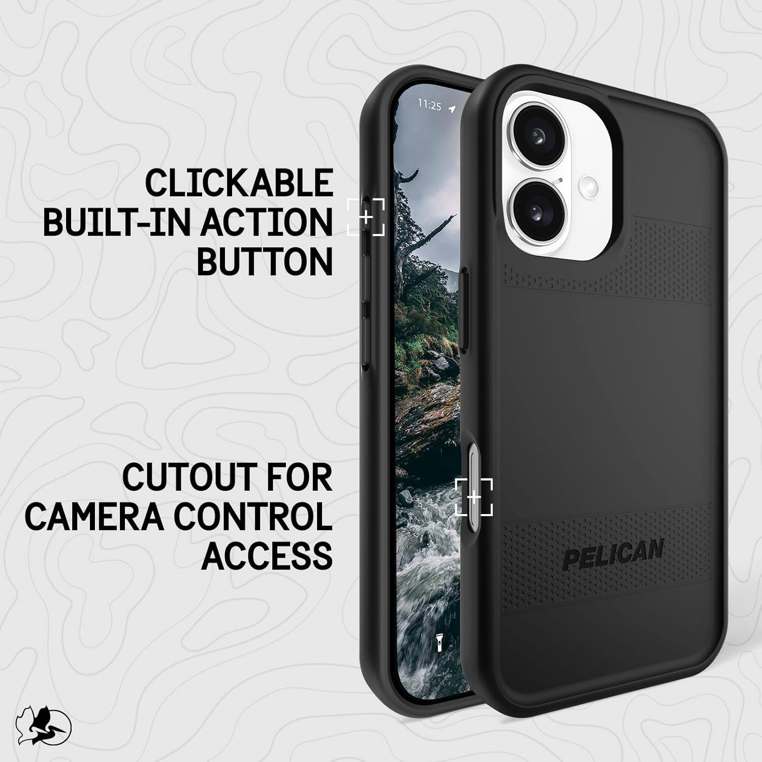 11:25  
CLICKABLE BUILT-IN ACTION BUTTON  
CUTOUT FOR CAMERA CONTROL ACCESS  
PELICAN
