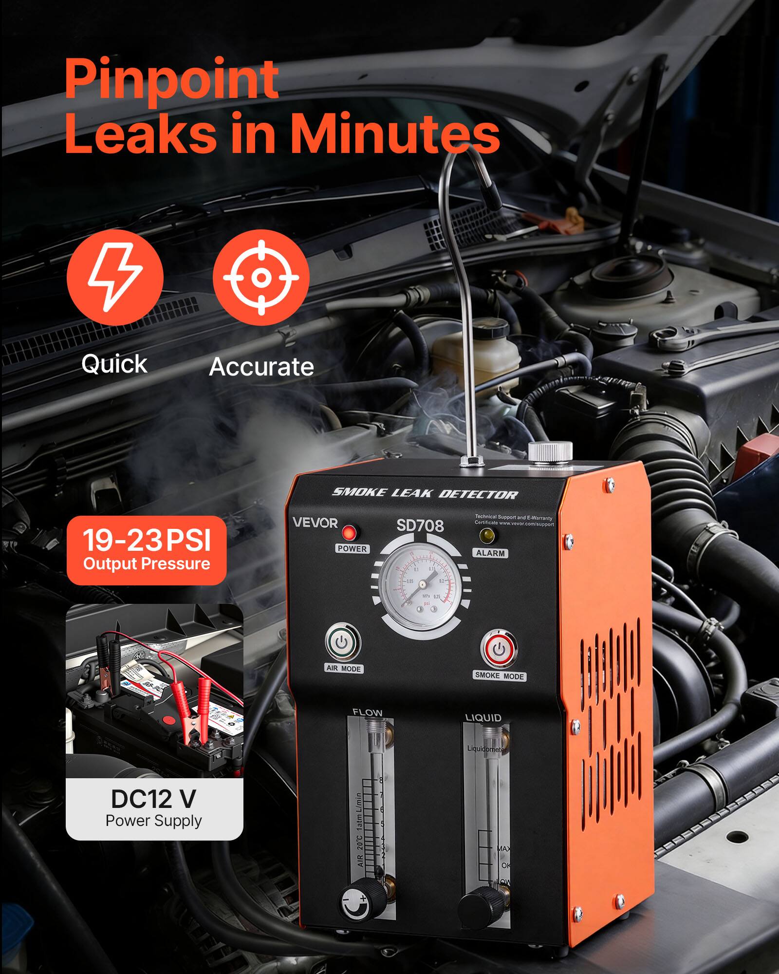 Pinpoint Leaks in Minutes  
Quick Accurate  
SMOKE LEAK DETECTOR  
19-23PSI Output Pressure  
VEVOR POWER SD708  
1P  
Teommar Sumoon  
mETE Contan  
ALARM  
1 AIK MCDE  
SMOKE MODE  
FLOW  
LIQUID  
DC12 V Power Supply  
20C AIR  
E