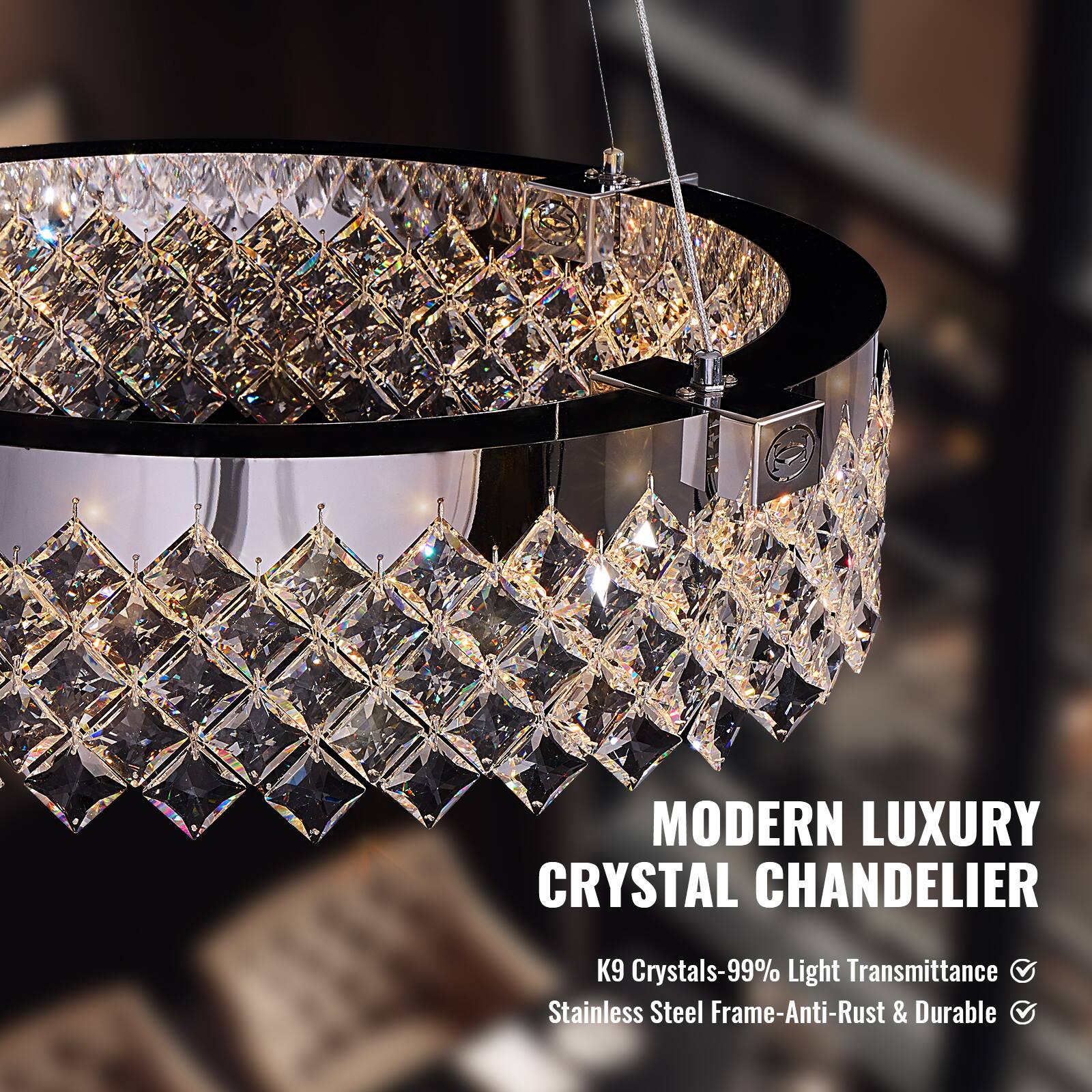 MODERN LUXURY CRYSTAL CHANDELIER

K9 Crystals-99% Light Transmittance
Stainless Steel Frame-Anti-Rust & Durable