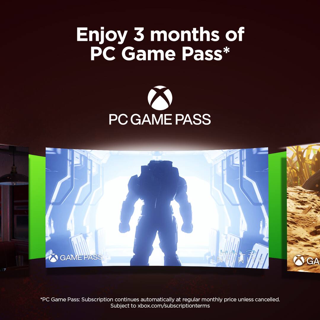 Enjoy 3 months of PC Game Pass*

PC GAME PASS

*PC Game Pass: Subscription continues automatically at regular monthly price unless cancelled. Subject to xbox.com/subscriptionterms