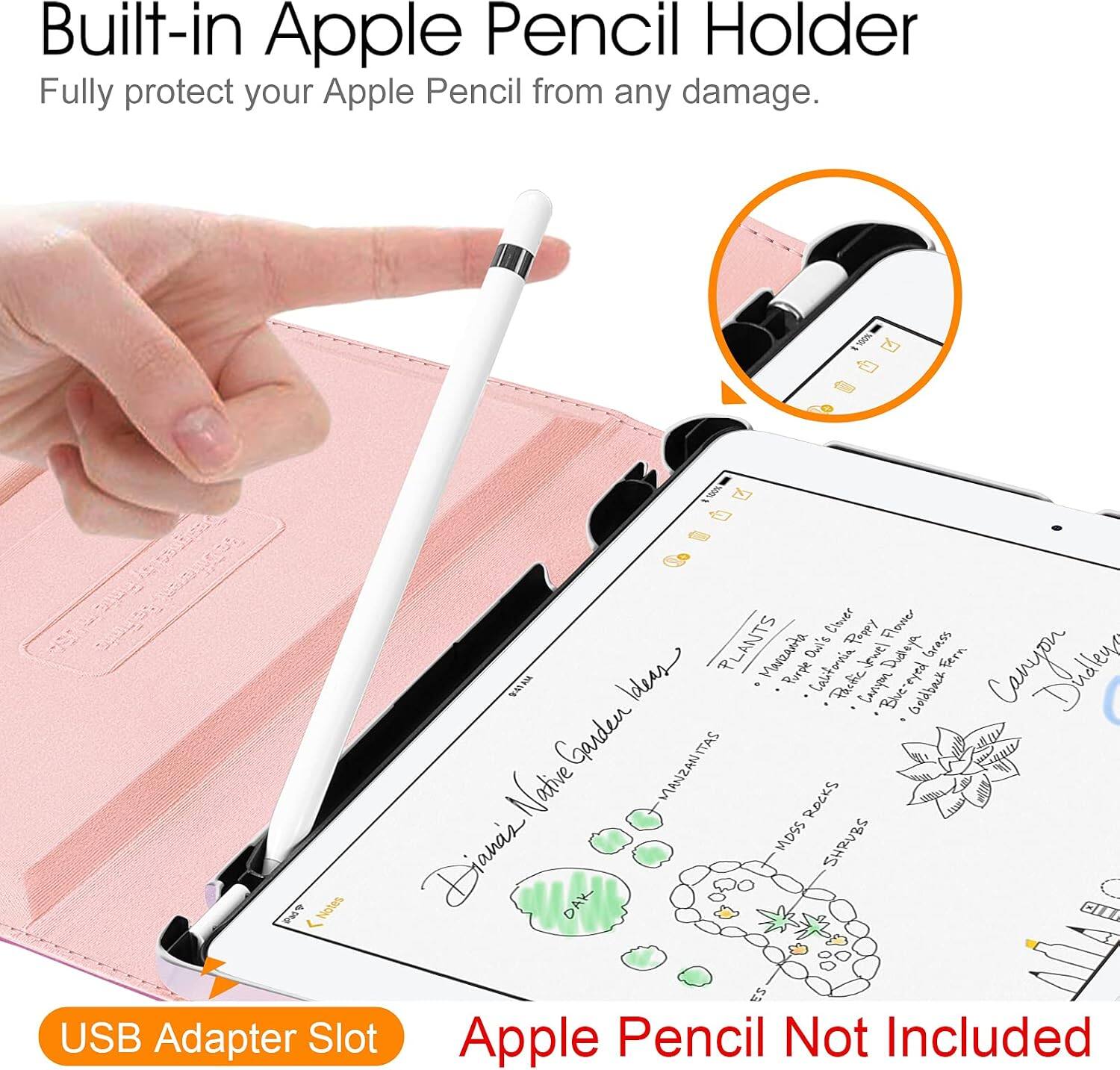 Built-in Apple Pencil Holder  
Fully protect your Apple Pencil from any damage.  

Clover Pappy Flower / PLANTS  
Merzaita Owi's California Disleys eyed Grass Fern  
Purple Paofic Caropon Bluereyed Goldback Garden  
MANZANITAS Native ROCKS MOSS SHRUBS  
Diane's! DAK 23  

USB Adapter Slot  
Apple Pencil Not Included