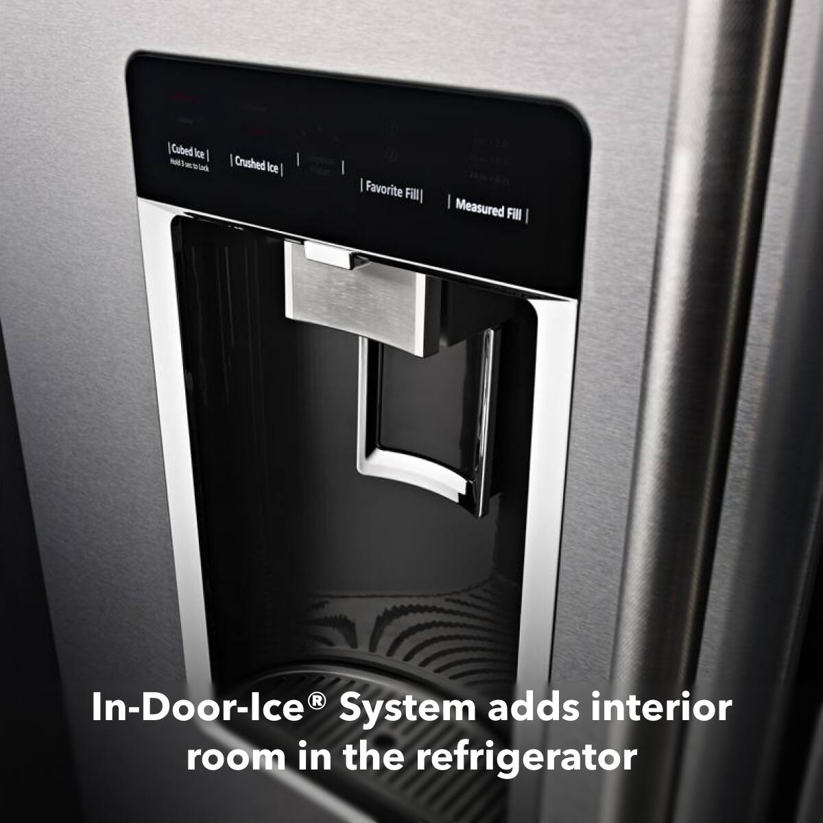 In-Door-Ice® System adds interior room in the refrigerator

[Cubed Ice] [Crushed Ice] [Favorite Fill] [Measured Fill]