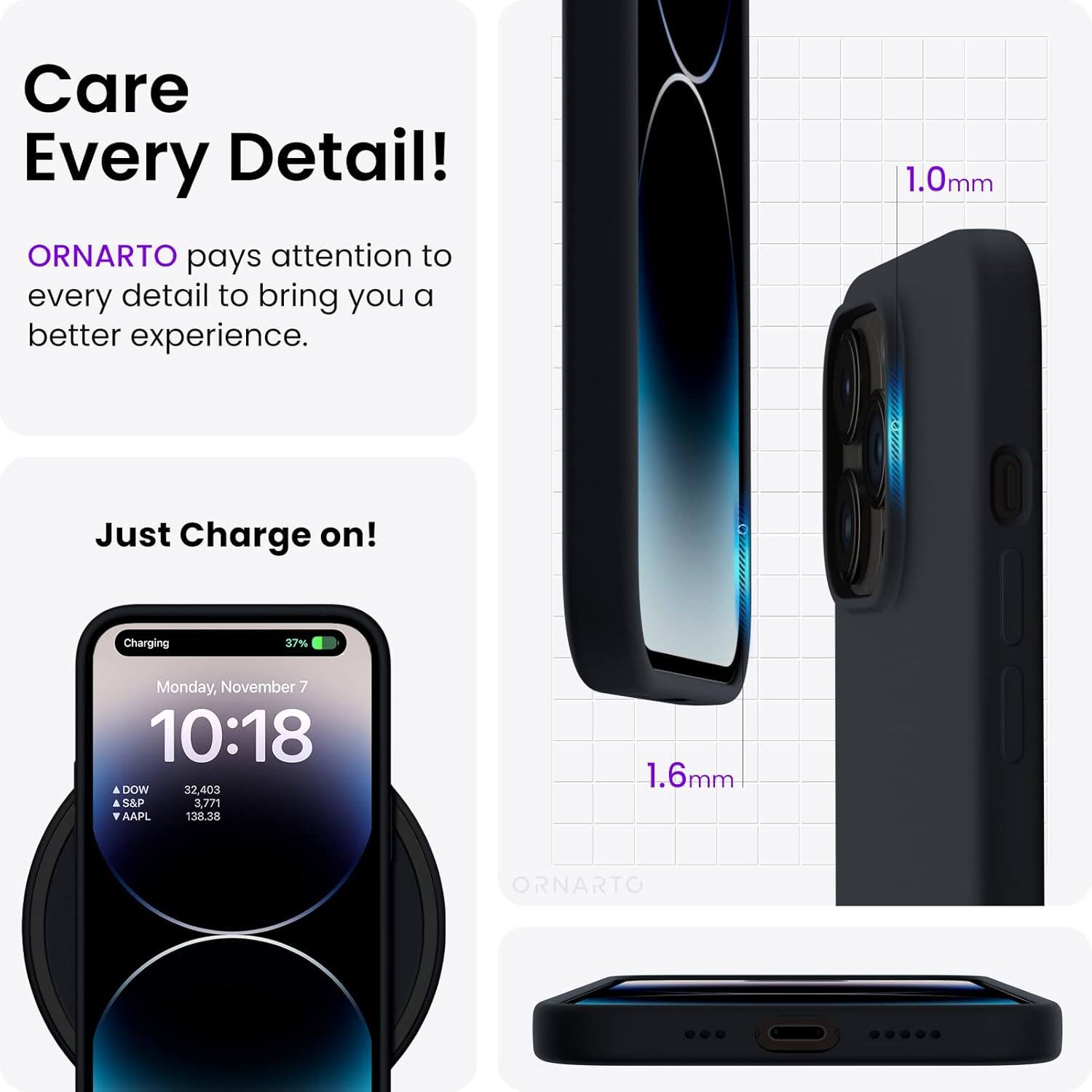 Care Every Detail! ORNARTO pays attention to every detail to bring you a better experience. 1.0mm Just Charge on! Charging 37% Monday, November 7 10:18 DOW 32,403 S&P 3,771 AAPL 138.28 1.6mm ORNARTO