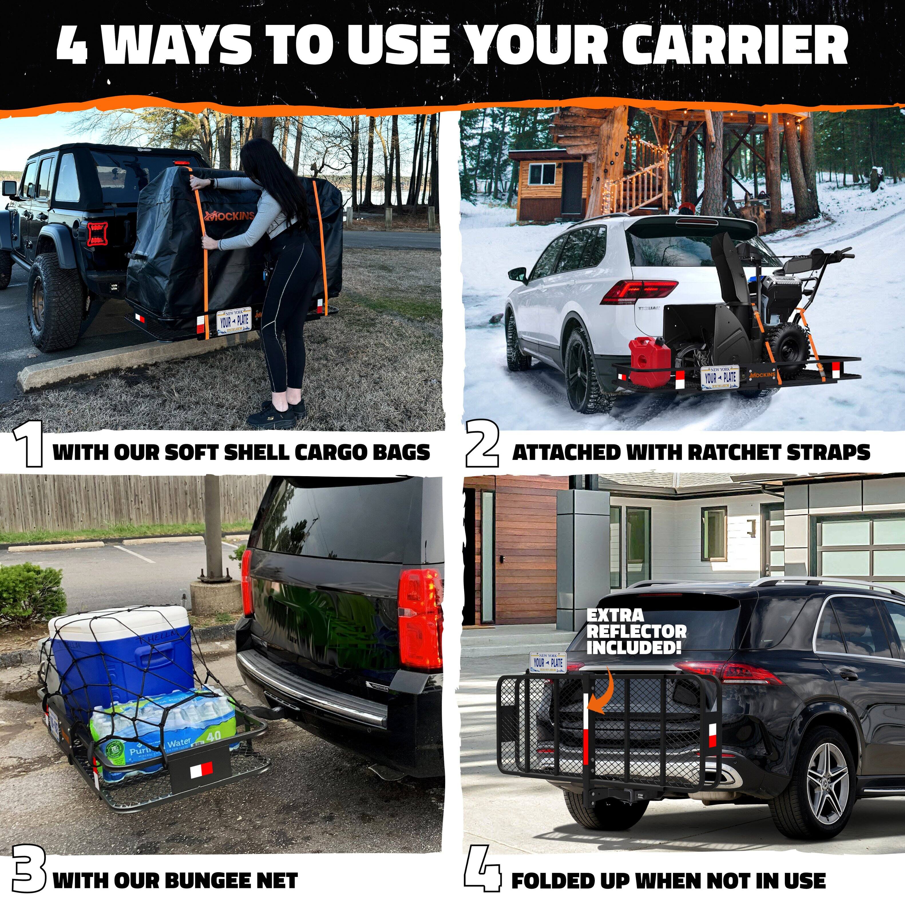 4 WAYS TO USE YOUR CARRIER

1. WITH OUR SOFT SHELL CARGO BAGS
2. ATTACHED WITH RATCHET STRAPS
3. WITH OUR BUNGEE NET
4. FOLDED UP WHEN NOT IN USE

EXTRA REFLECTOR INCLUDED!