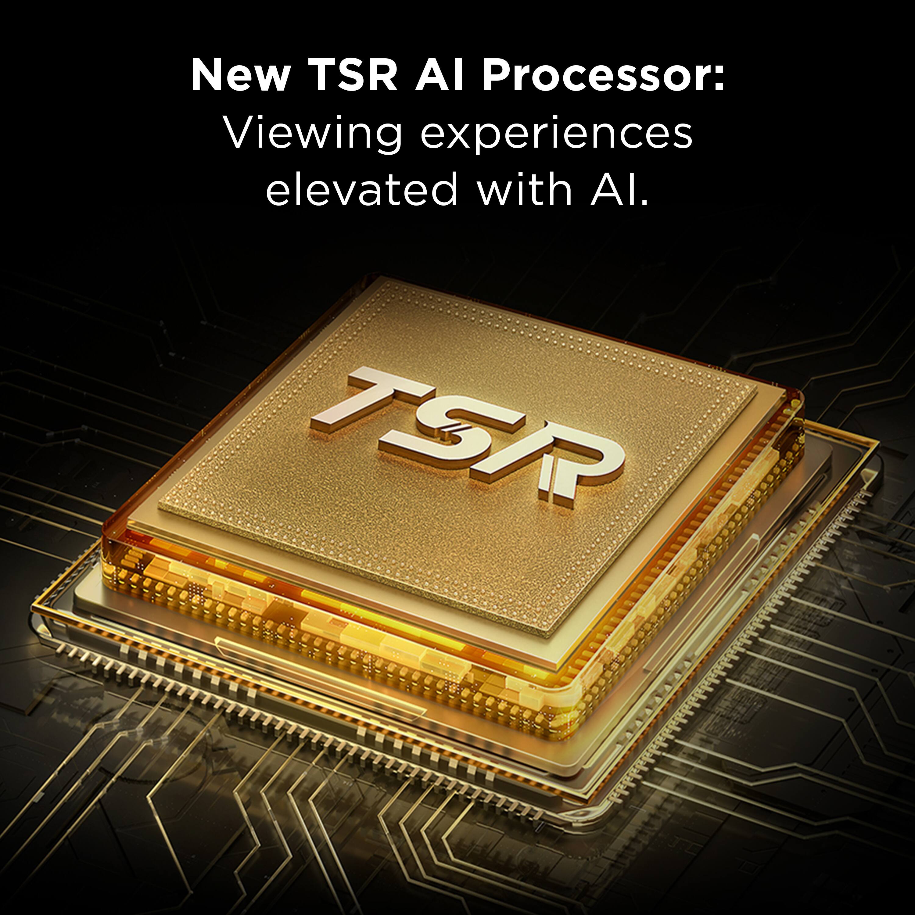 New TSR AI Processor:  
Viewing experiences elevated with AI.