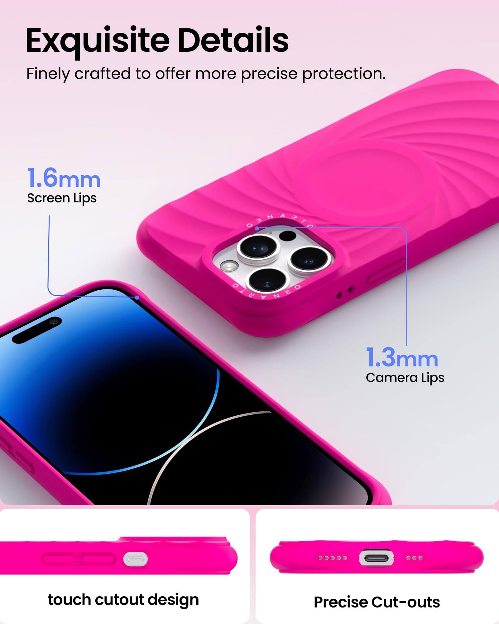 Exquisite Details  
Finely crafted to offer more precise protection.  

1.6mm Screen Lips  
1.3mm Camera Lips  

touch cutout design  
Precise Cut-outs