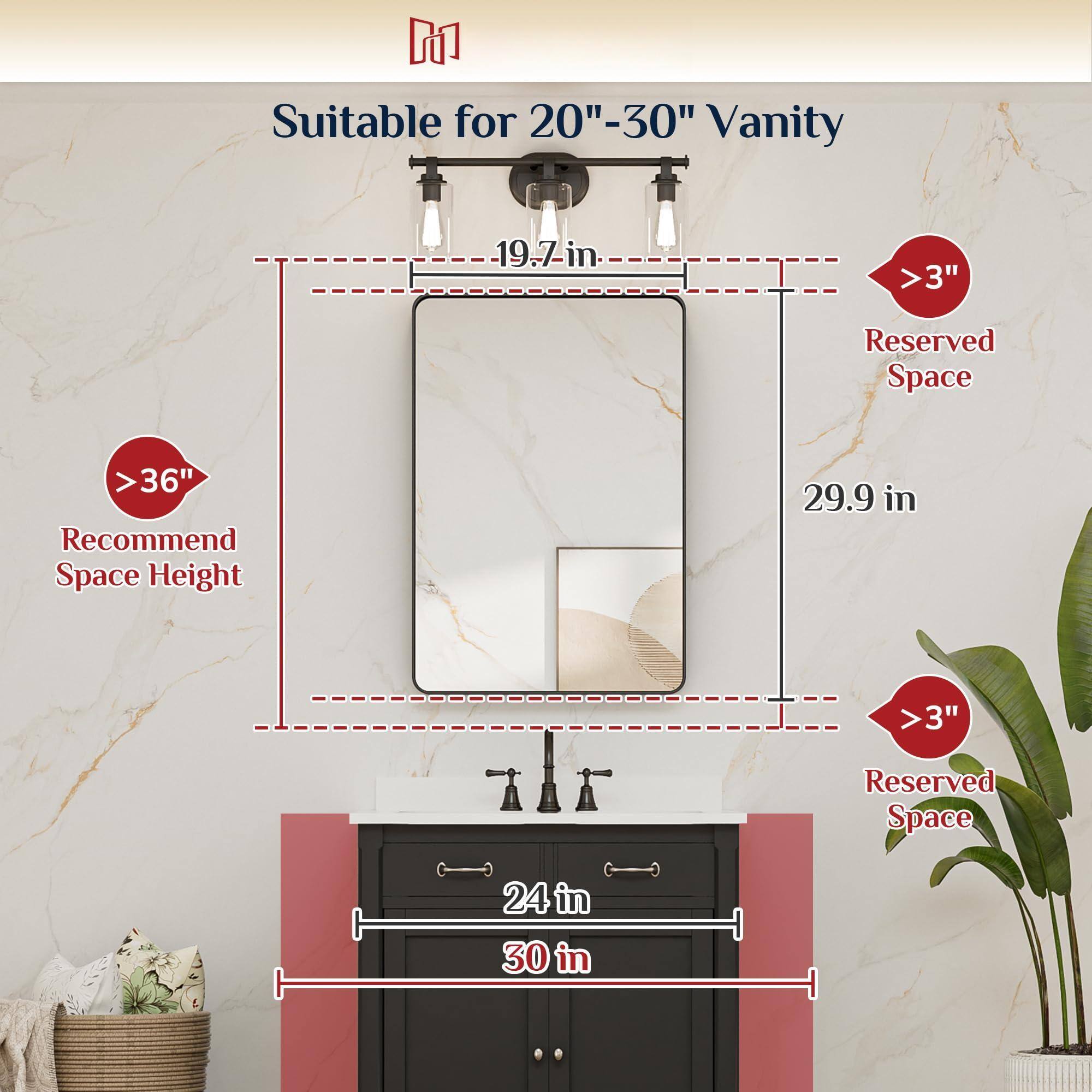 Suitable for 20"-30" Vanity

- 19.7 in
- 29.9 in

>36" Recommend Space Height

>3" Reserved Space

24 in

30 in

>3" Reserved Space
