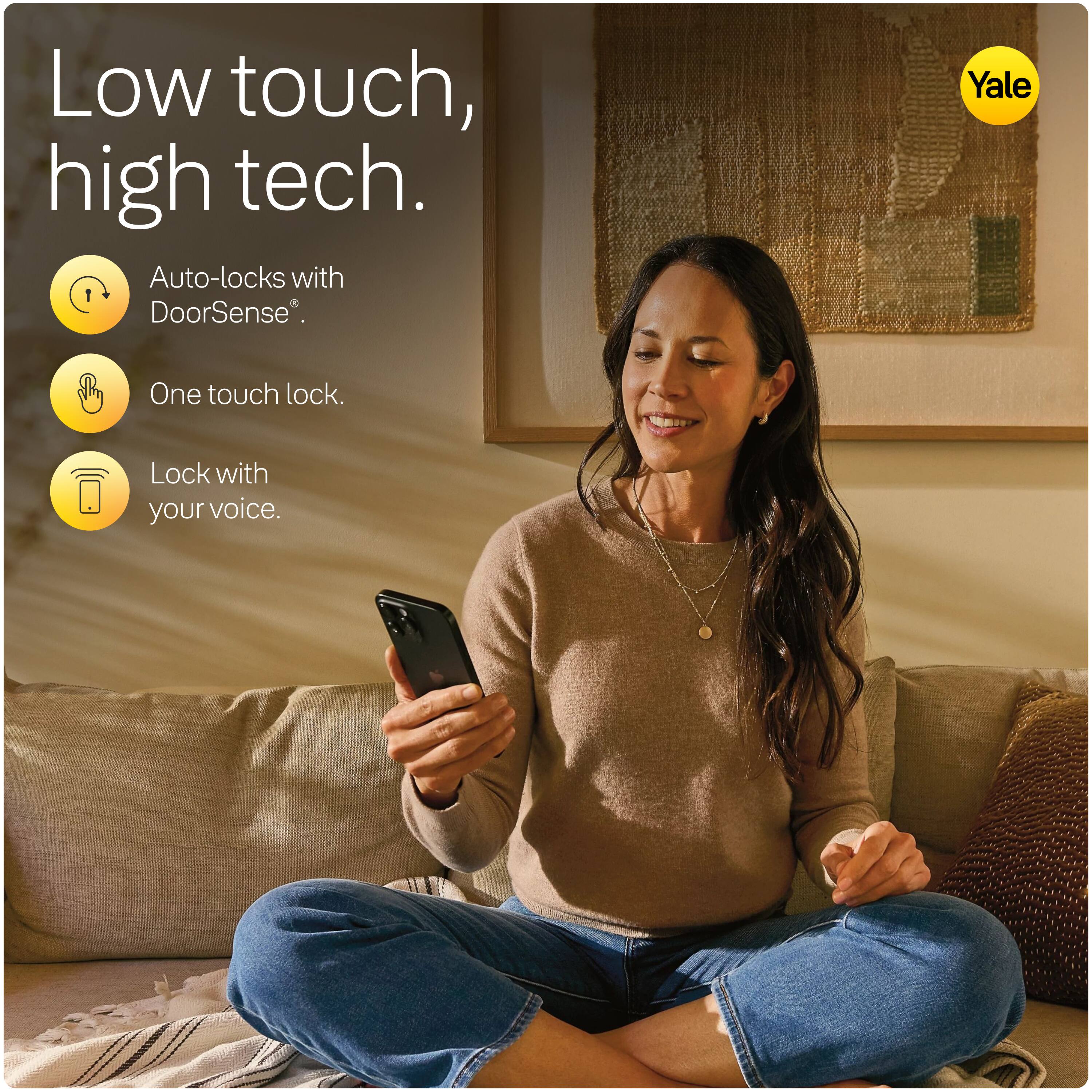 Low touch, high tech.  
Auto-locks with DoorSense®.  
One touch lock.  
Lock with your voice.