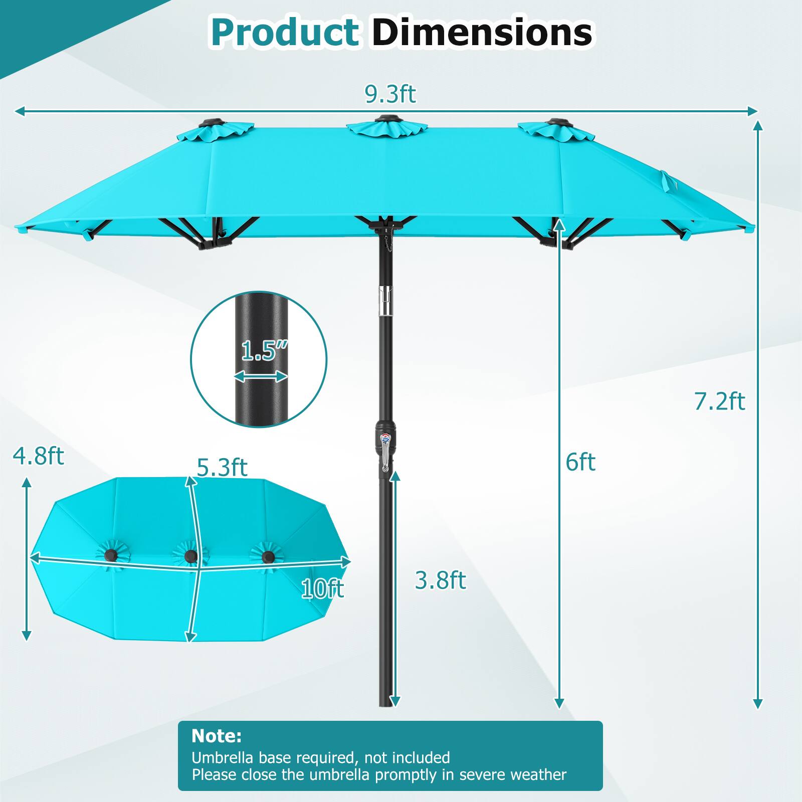 Product Dimensions

- 9.3ft
- 1.5"
- 7.2ft
- 4.8ft
- 5.3ft
- 6ft
- 10ft
- 3.8ft

Note: Umbrella base required, not included. Please close the umbrella promptly in severe weather.