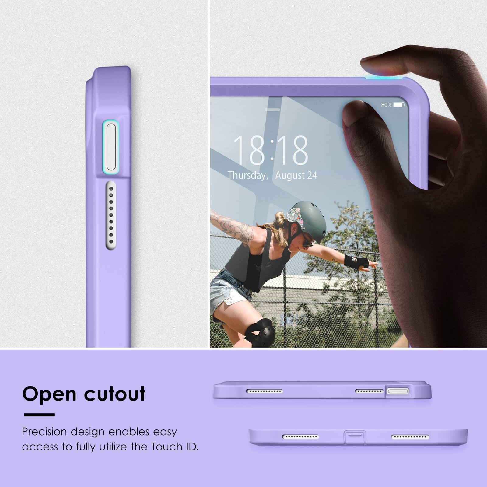 80%  
18:18  
Thursday, August 24  

Open cutout  
Precision design enables easy access to fully utilize the Touch ID.