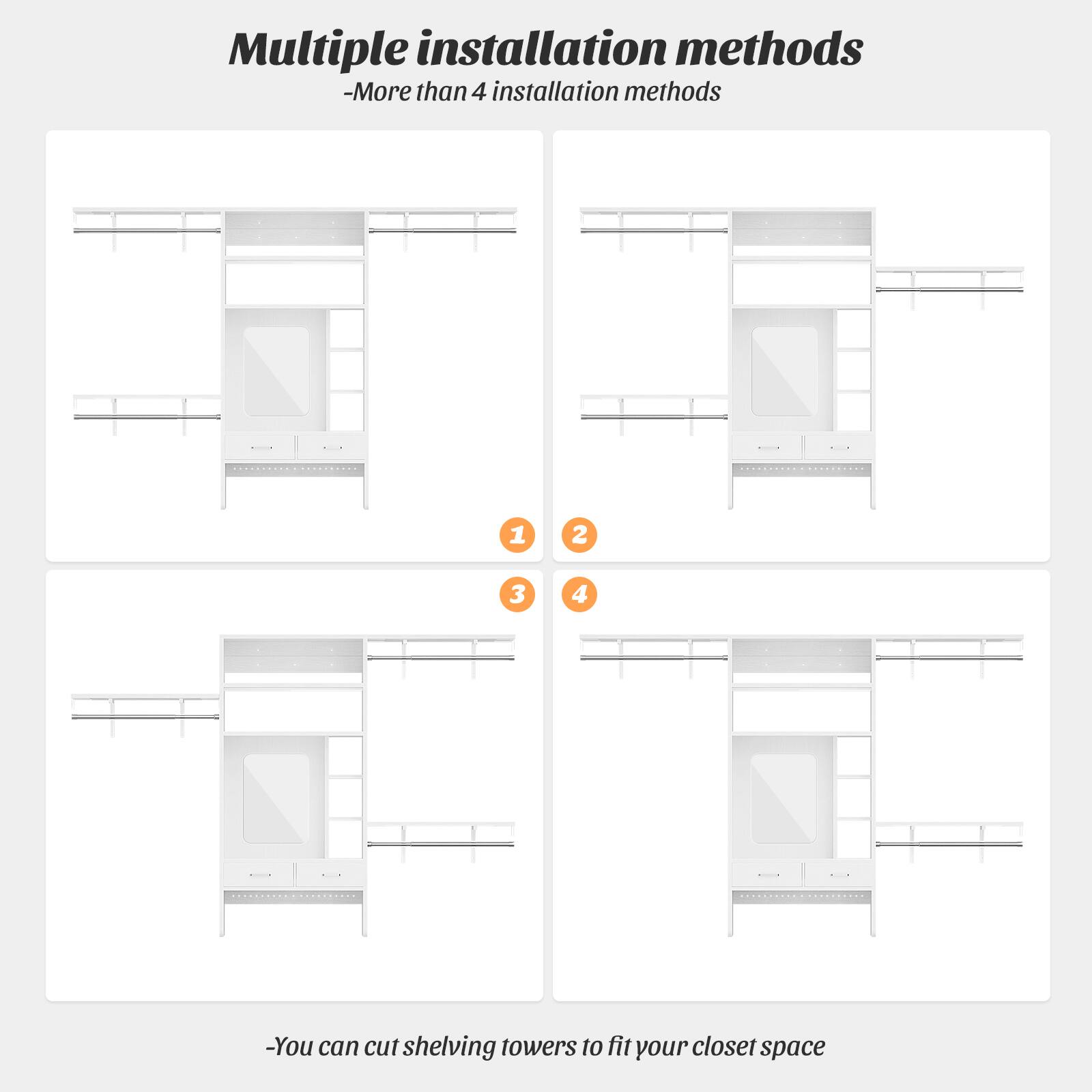 Multiple installation methods  
- More than 4 installation methods  
1 2 3 4  
- You can cut shelving towers to fit your closet space