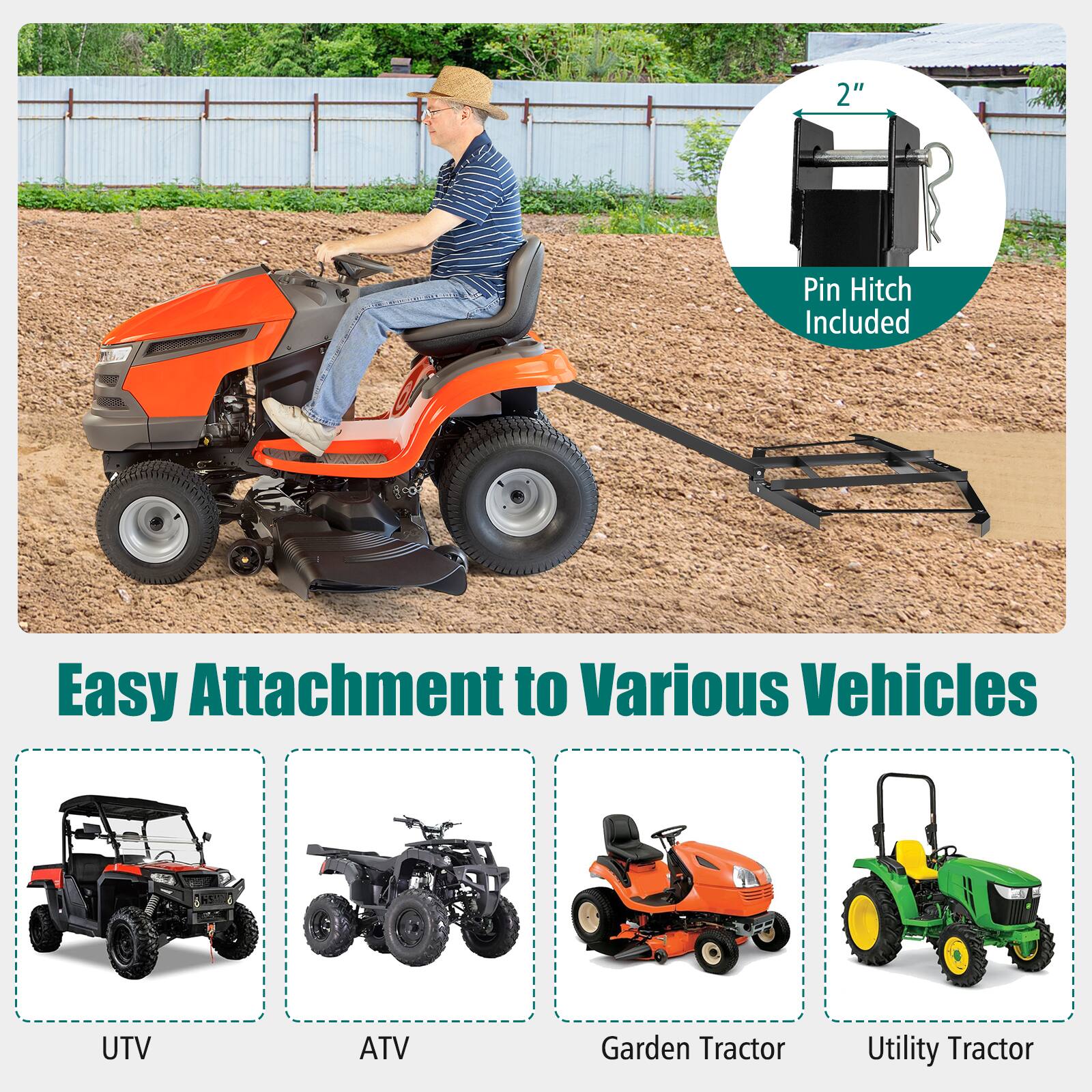 2" Pin Hitch Included  
Easy Attachment to Various Vehicles  
UTV  
ATV  
Garden Tractor  
Utility Tractor