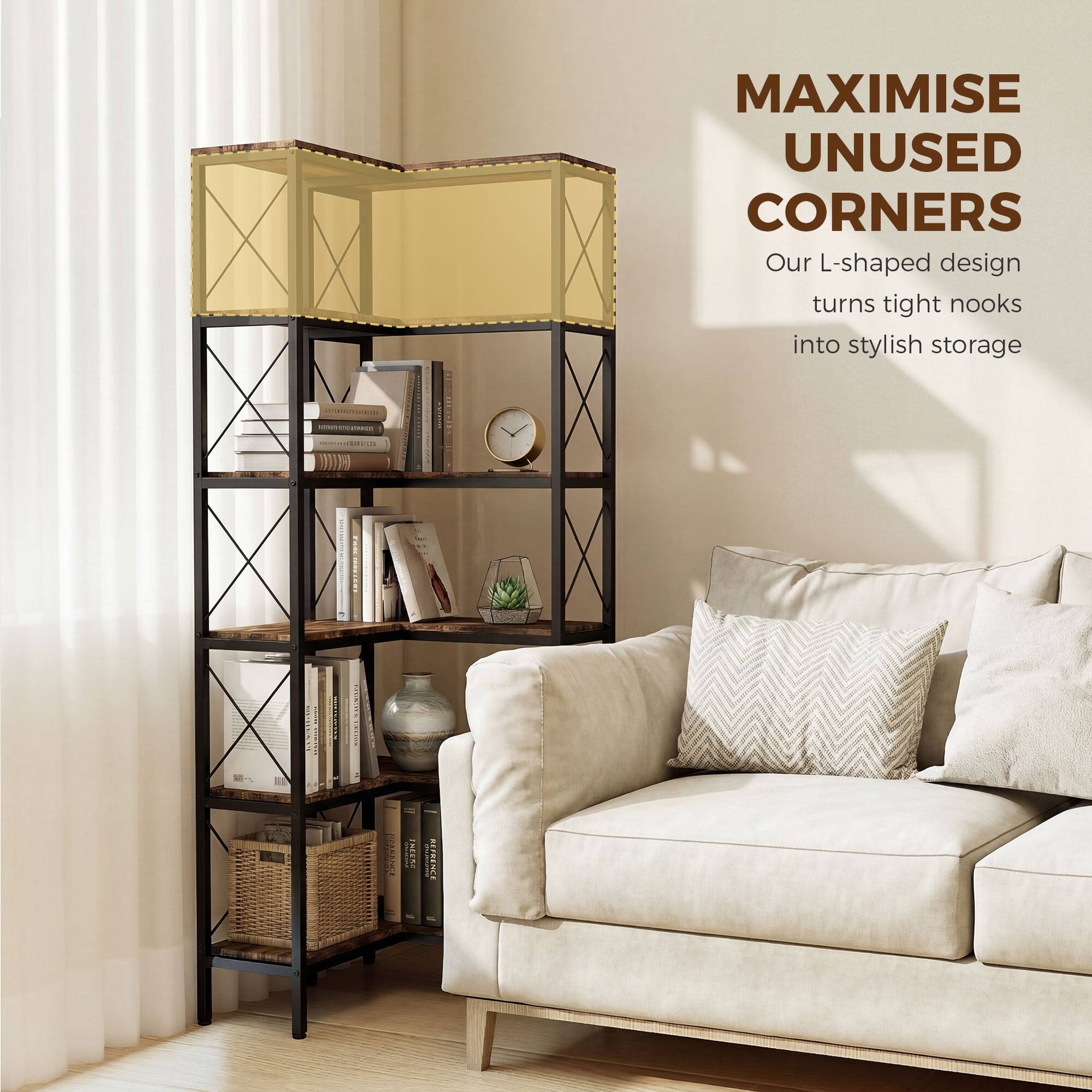 MAXIMISE UNUSED CORNERS  
Our L-shaped design turns tight nooks into stylish storage