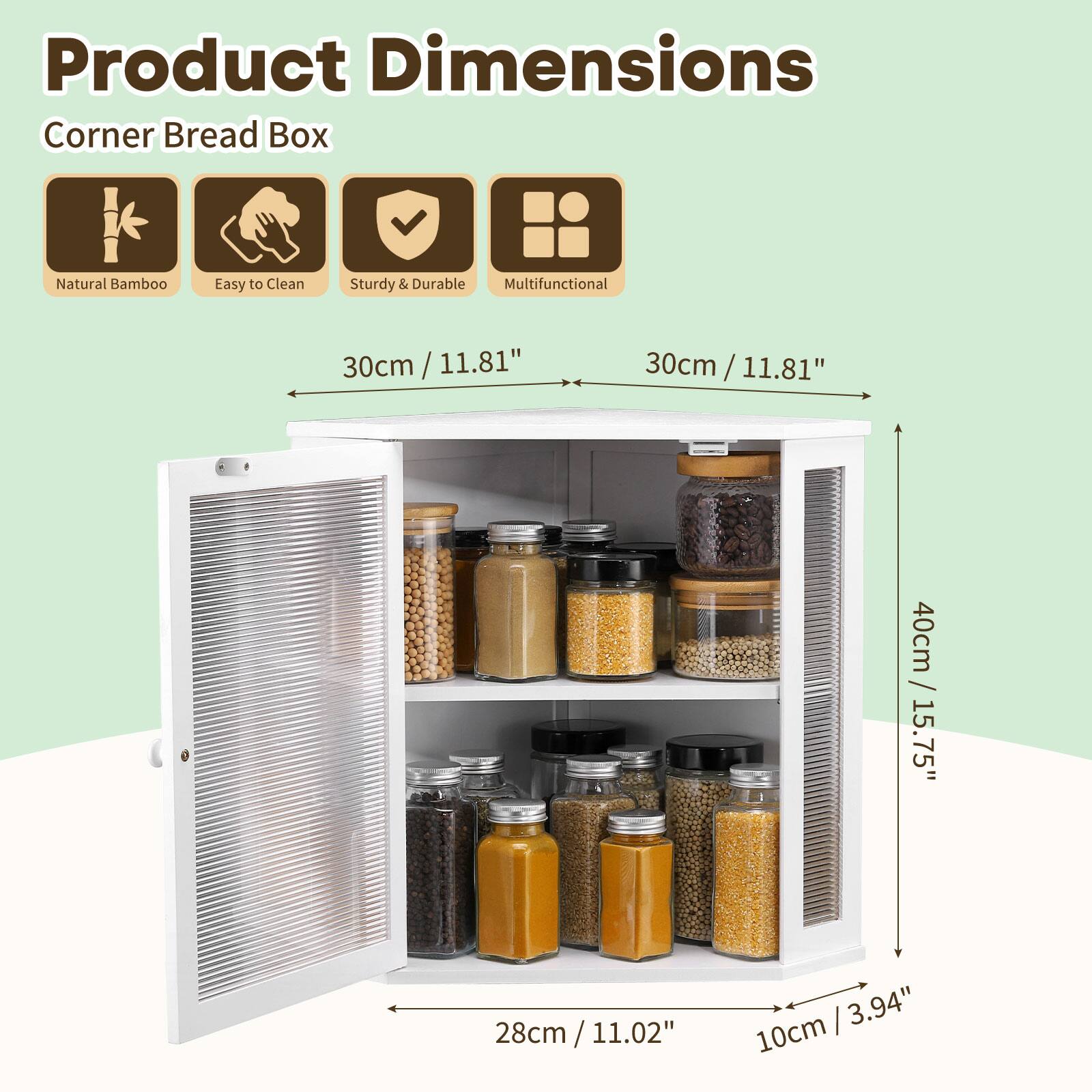 Product Dimensions  
Corner Bread Box  
Natural Bamboo  
Easy to Clean  
Sturdy & Durable  
Multifunctional  

30cm / 11.81"  
30cm / 11.81"  
40cm / 15.75"  
28cm / 11.02"  
10cm / 3.94"