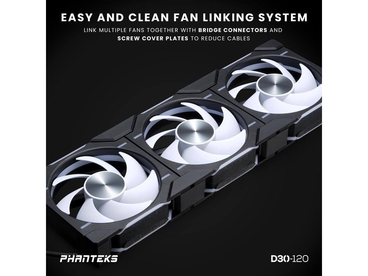 EASY AND CLEAN FAN LINKING SYSTEM  
LINK MULTIPLE FANS TOGETHER WITH BRIDGE CONNECTORS AND SCREW COVER PLATES TO REDUCE CABLES  
PHANTEKS D30-120