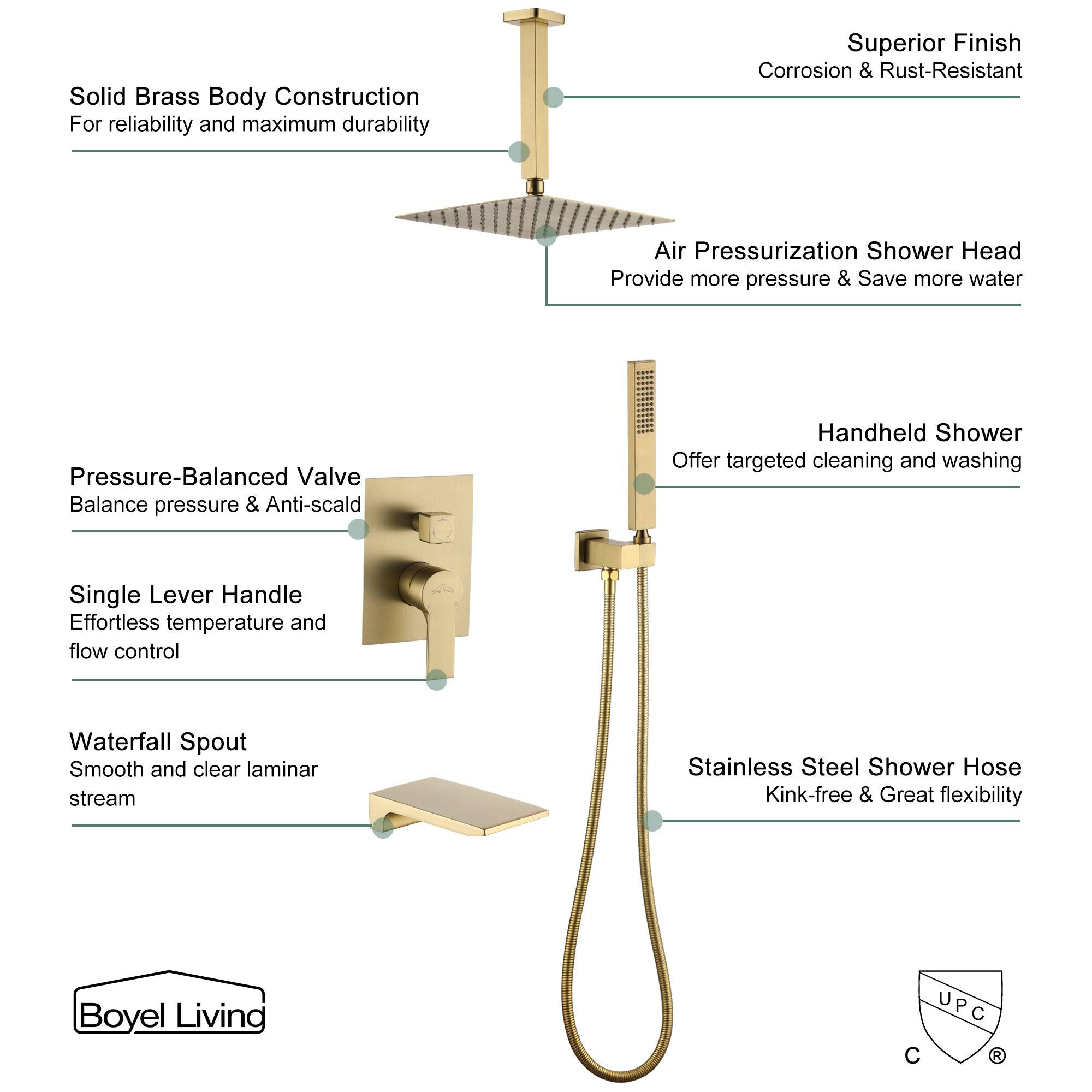 Solid Brass Body Construction For reliability and maximum durability
Superior Finish Corrosion & Rust-Resistant
Air Pressurization Shower Head Provide more pressure & Save more water
Pressure-Balanced Valve Balance pressure & Anti-scald
Handheld Shower Offer targeted cleaning and washing
Single Lever Handle Effortless temperature and flow control
Waterfall Spout Smooth and clear laminar stream
Stainless Steel Shower Hose Kink-free & Great flexibility
Boyel Living UPC C R