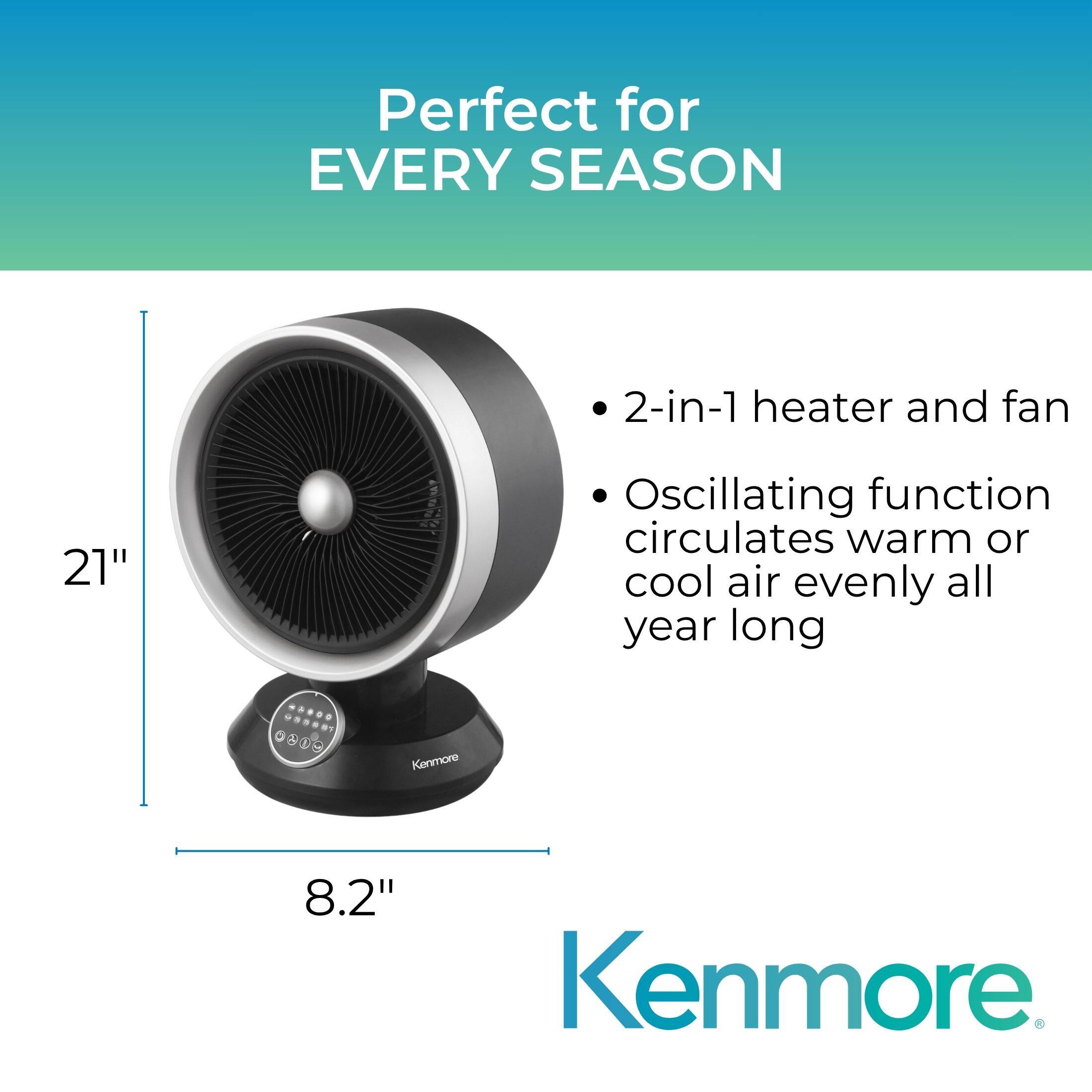 Perfect for EVERY SEASON

2-in-1 heater and fan

Oscillating function circulates warm or cool air evenly all year long

Kenmore

21" x 8.2"