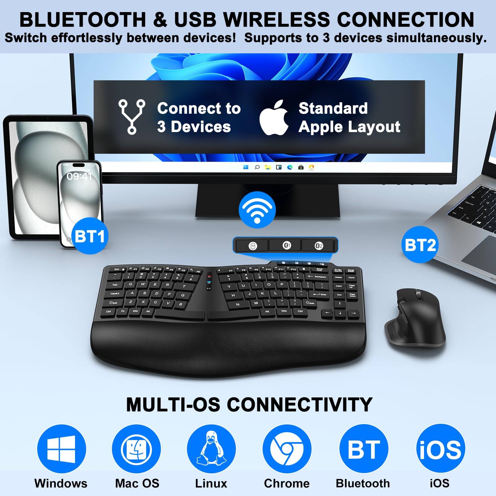 **BLUETOOTH & USB WIRELESS CONNECTION**  
Switch effortlessly between devices! Supports to 3 devices simultaneously.  

**Connect to 3 Devices**  
**Standard Apple Layout**  

**MULTI-OS CONNECTIVITY**  
Windows  
Mac OS  
Linux  
Chrome  
Bluetooth  
iOS  

**BLUETOOTH & USB WIRELESS CONNECTION**  
Switch effortlessly between devices! Supports to 3 devices simultaneously.  

**Connect to 3 Devices**  
**Standard Apple Layout**  

**MULTI-OS CONNECTIVITY**  
Windows  
Mac OS  
Linux  
Chrome  
Bluetooth  
iOS  

**BLUETOOTH & USB WIRELESS CONNECTION**  
Switch effortlessly between devices! Supports to 3 devices simultaneously.  

**Connect to 3 Devices**  
**Standard Apple Layout**  

**MULTI-OS CONNECTIVITY**  
Windows  
Mac OS  
Linux  
Chrome  
Bluetooth  
iOS  

**BLUETOOTH & USB WIRELESS CONNECTION**  
Switch effortlessly between devices! Supports to 3 devices simultaneously.  

**Connect to 3 Devices**  
**Standard Apple Layout**  

**MULTI-OS CONNECTIVITY**  
Windows  
Mac OS  
Linux  
Chrome  
Bluetooth  
iOS  

**BLUETOOTH & USB W