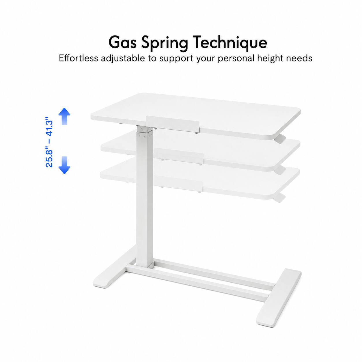 Gas Spring Technique  
Effortless adjustable to support your personal height needs  
25.8" - 41.3"