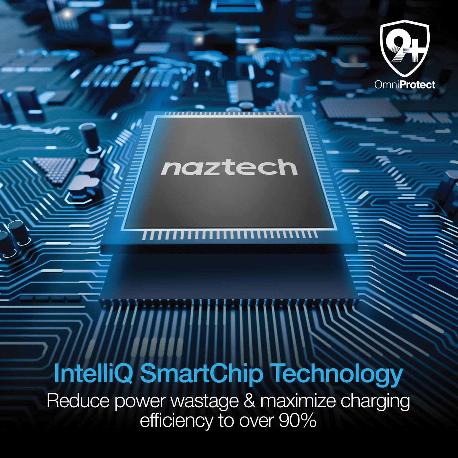 2+ OmniProtect  
naztech IntelliQ SmartChip Technology  
Reduce power wastage & maximize charging efficiency to over 90%