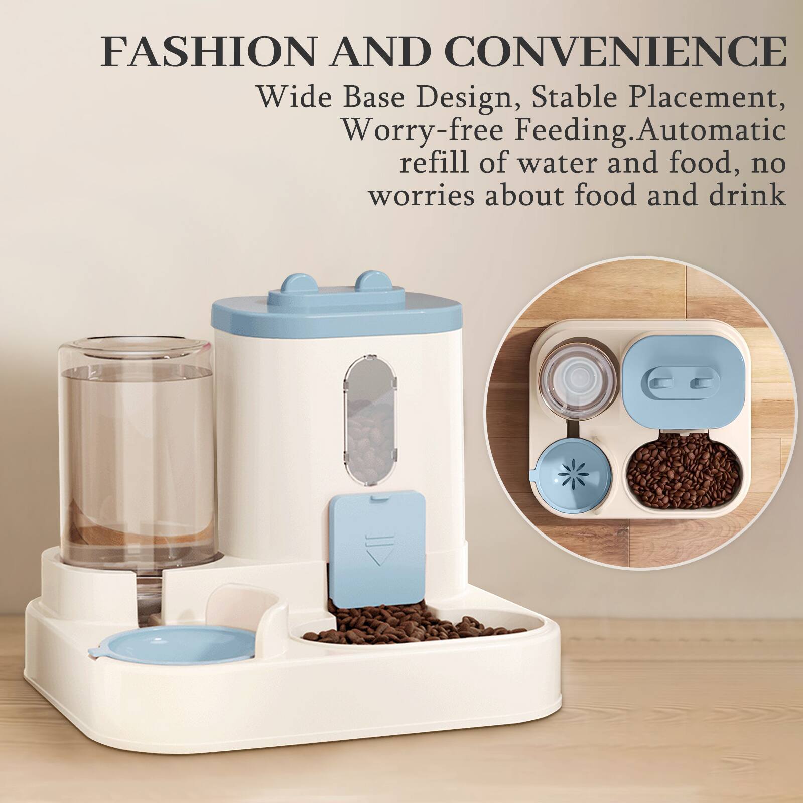 FASHION AND CONVENIENCE  
Wide Base Design, Stable Placement, Worry-free Feeding. Automatic refill of water and food, no worries about food and drink