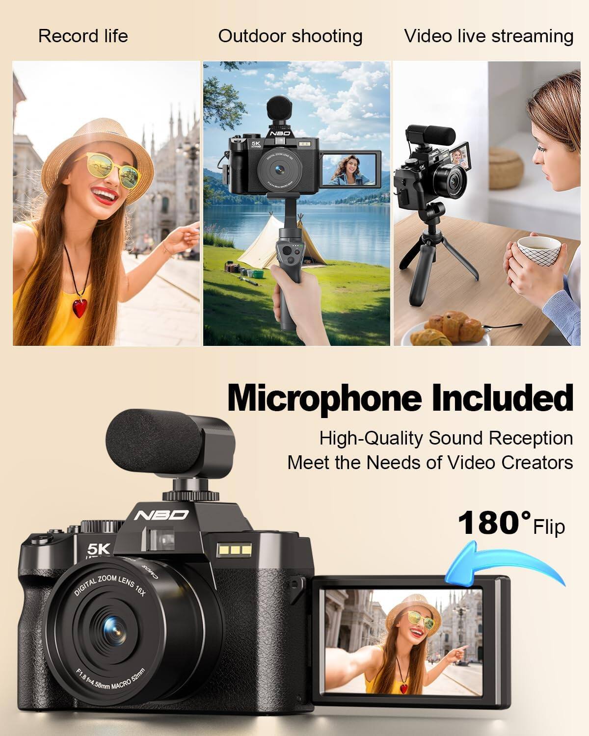 Record life  
Outdoor shooting  
Video live streaming  

NBO  
5K  
Microphone Included  
High-Quality Sound Reception  
Meet the Needs of Video Creators  

NBO 5K ZOOM LENS CMOS DIGITAL 16X  
180° Flip  
F1.8 5.2mm Art 58mm MACRO