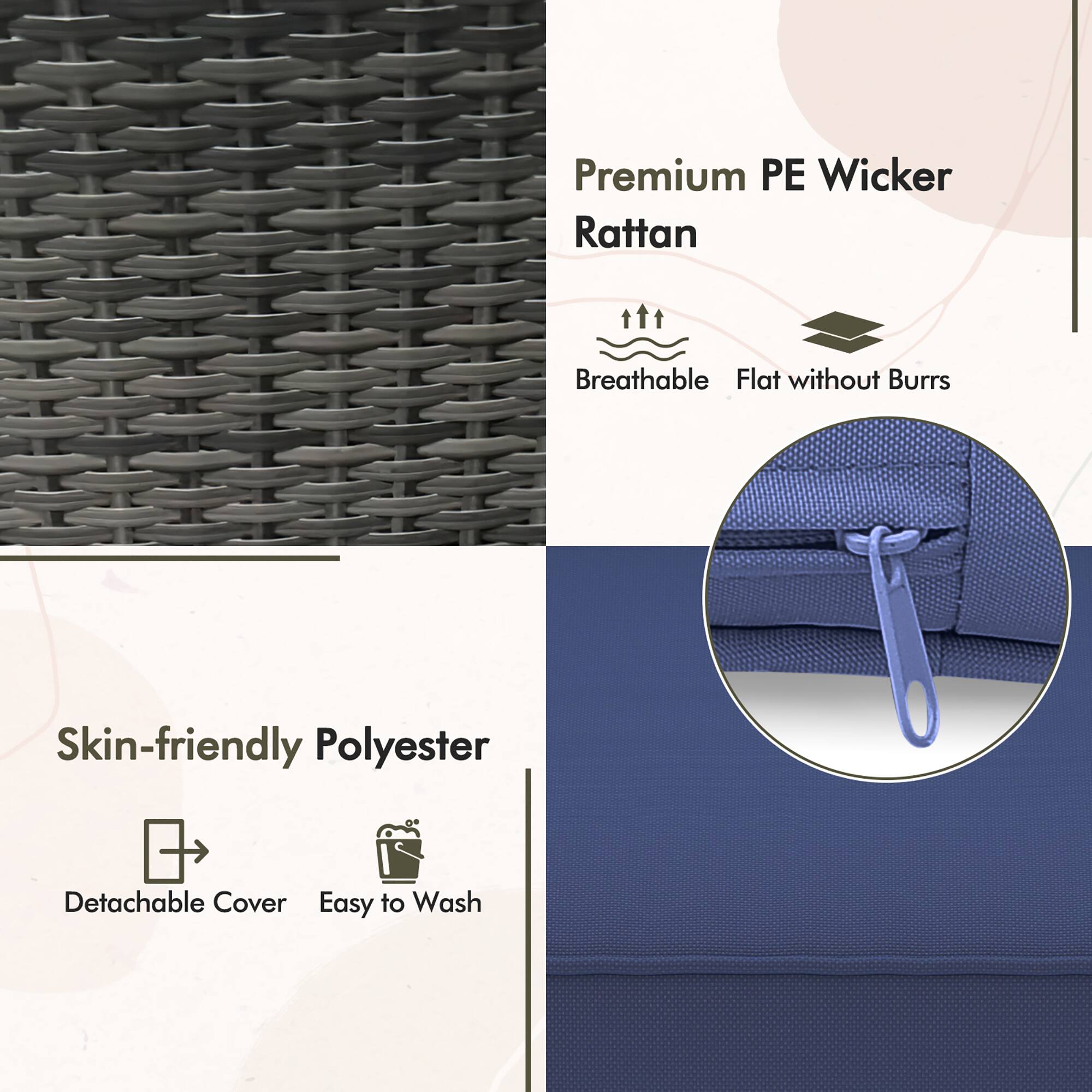 Premium PE Wicker Rattan  
Breathable  
Flat without Burrs  

Skin-friendly Polyester  
Detachable Cover  
Easy to Wash