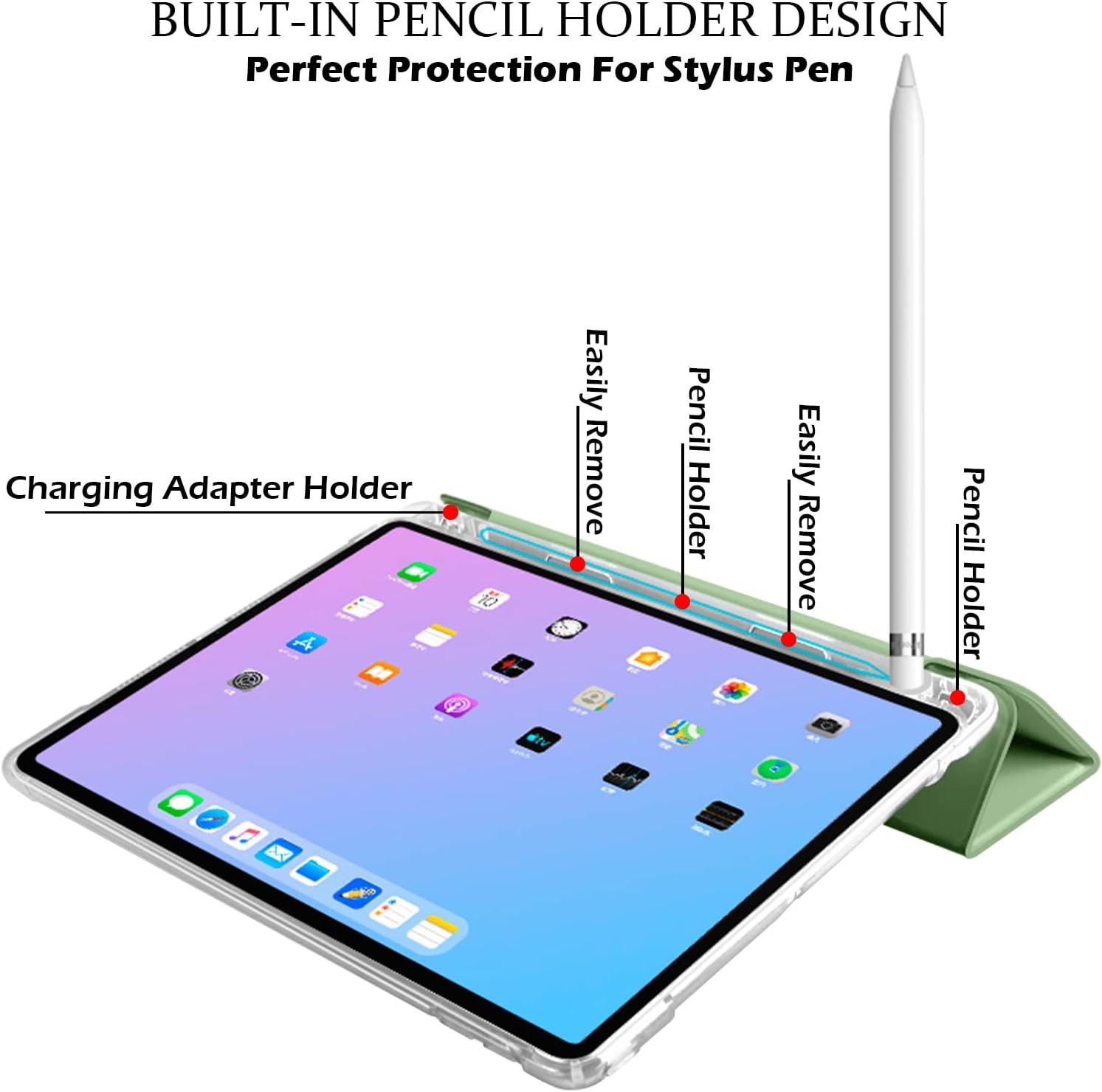 BUILT-IN PENCIL HOLDER DESIGN  
Perfect Protection For Stylus Pen  

Charging Adapter Holder  

Easily Remove  
Pencil Holder  

Easily Remove  
Pencil Holder