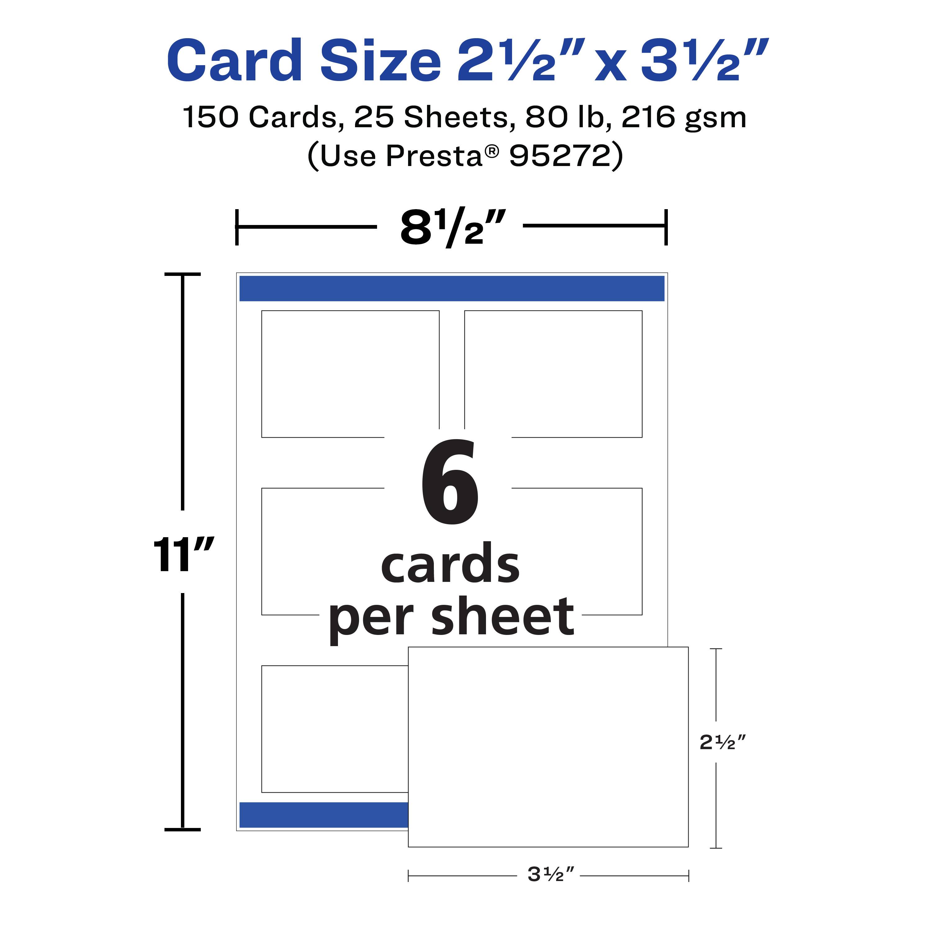 Card Size 2 1/2" x 3 1/2"  
150 Cards, 25 Sheets, 80 lb, 216 gsm  
(Use Presta® 95272)  

8 1/2" x 11"  
6 cards per sheet  

2 1/2" x 3 1/2"