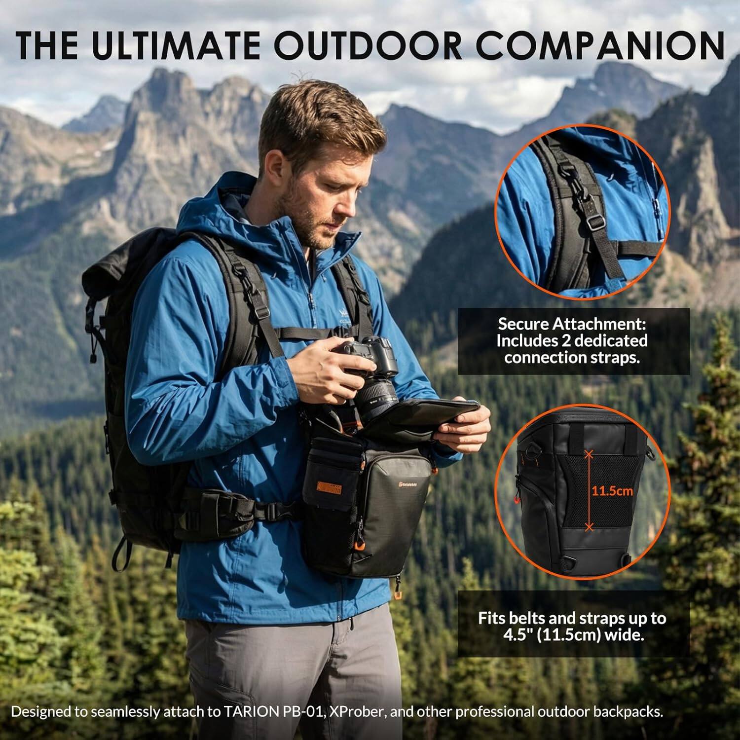 THE ULTIMATE OUTDOOR COMPANION

Secure Attachment: Includes 2 dedicated connection straps.

Fits belts and straps up to 4.5" (11.5cm) wide.

Designed to seamlessly attach to TARION PB-01, XProber, and other professional outdoor backpacks.