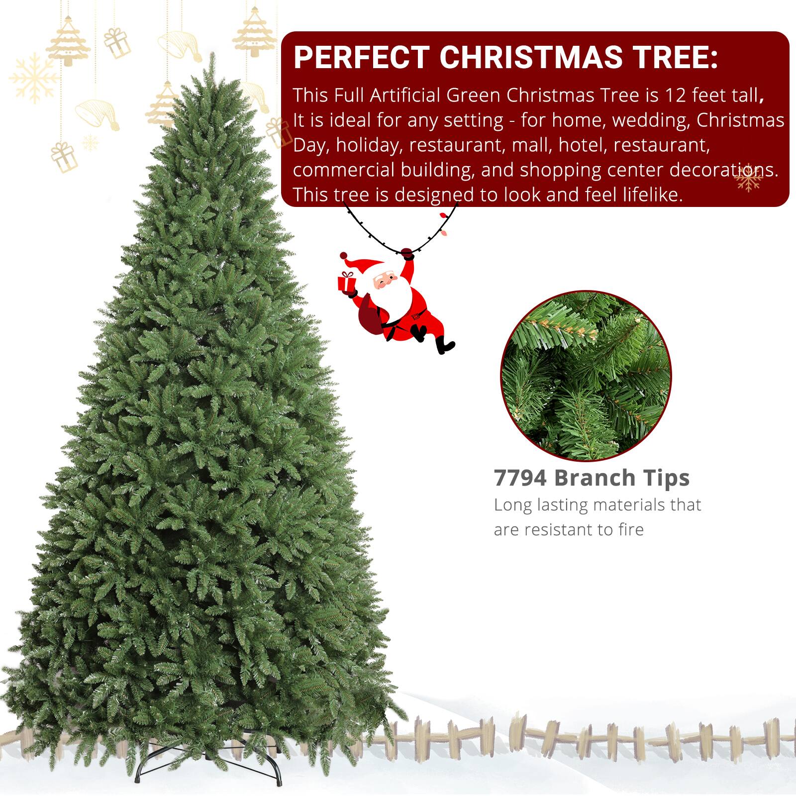 PERFECT CHRISTMAS TREE:  
This Full Artificial Green Christmas Tree is 12 feet tall, ideal for any setting - for home, wedding, Christmas Day, holiday, restaurant, mall, hotel, commercial building, and shopping center decorations. This tree is designed to look and feel lifelike.  

7794 Branch Tips  
Long lasting materials that are resistant to fire