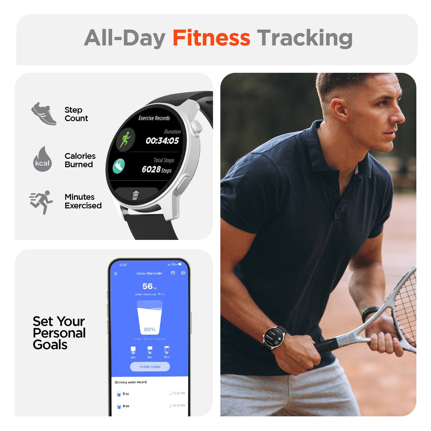 All-Day Fitness Tracking

Step Count
Calories Burned
Minutes Exercised

Exercise Records
Duration: 00:34:05
Total Steps: 6028 Steps

Set Your Personal Goals

Intake Reminder
56
80%

Drinking water record
8 oz
03:37 PM